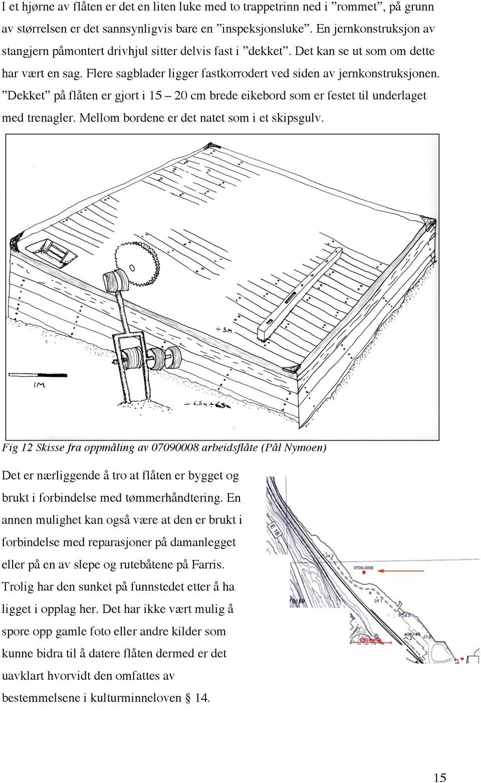 Dekket på flåten er gjort i 15 20 cm brede eikebord som er festet til underlaget med trenagler. Mellom bordene er det natet som i et skipsgulv.