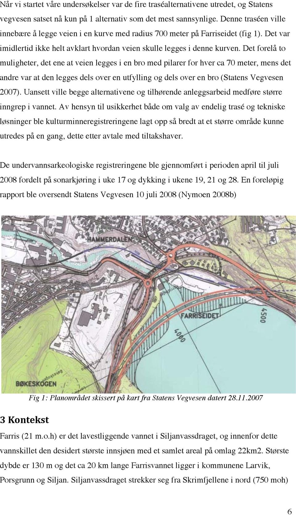 Det forelå to muligheter, det ene at veien legges i en bro med pilarer for hver ca 70 meter, mens det andre var at den legges dels over en utfylling og dels over en bro (Statens Vegvesen 2007).