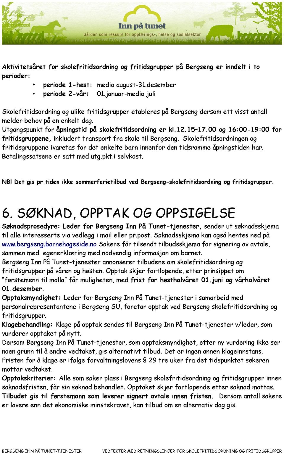 15 17.00 og 16:00-19:00 for fritidsgruppene, inkludert transport fra skole til Bergseng. Skolefritidsordningen og fritidsgruppene ivaretas for det enkelte barn innenfor den tidsramme åpningstiden har.