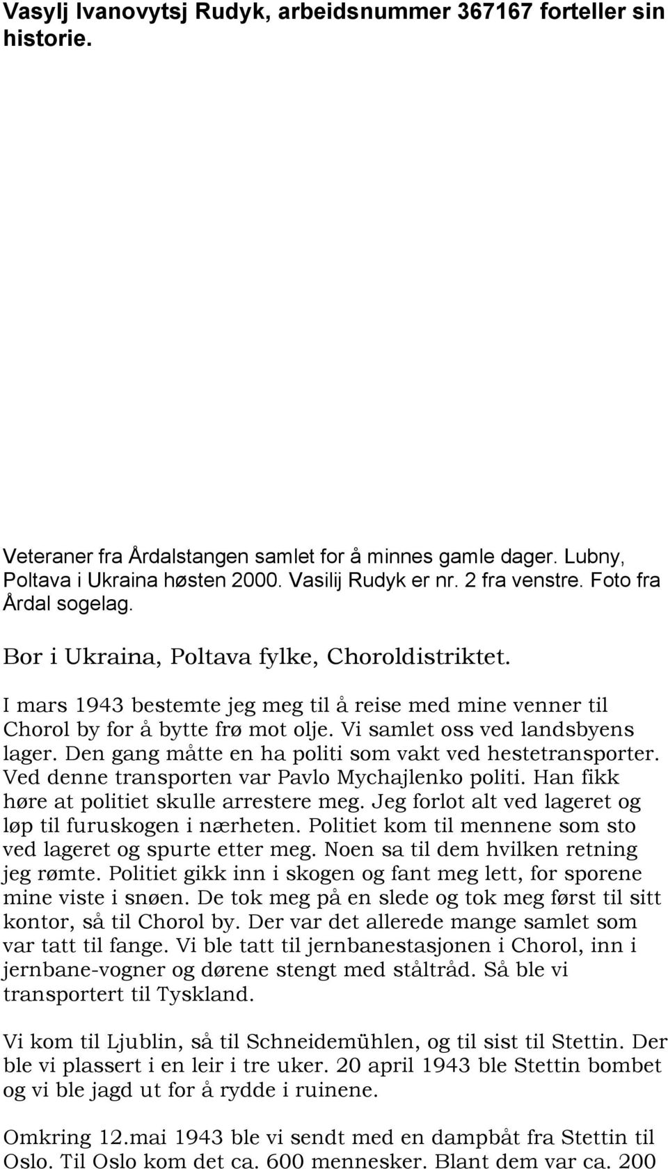 Vi samlet oss ved landsbyens lager. Den gang måtte en ha politi som vakt ved hestetransporter. Ved denne transporten var Pavlo Mychajlenko politi. Han fikk høre at politiet skulle arrestere meg.