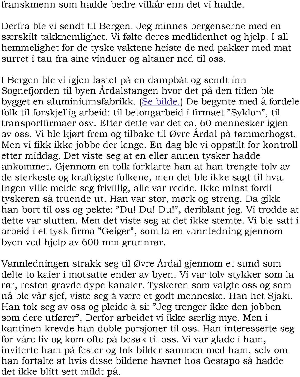 I Bergen ble vi igjen lastet på en dampbåt og sendt inn Sognefjorden til byen Årdalstangen hvor det på den tiden ble bygget en aluminiumsfabrikk. (Se bilde.