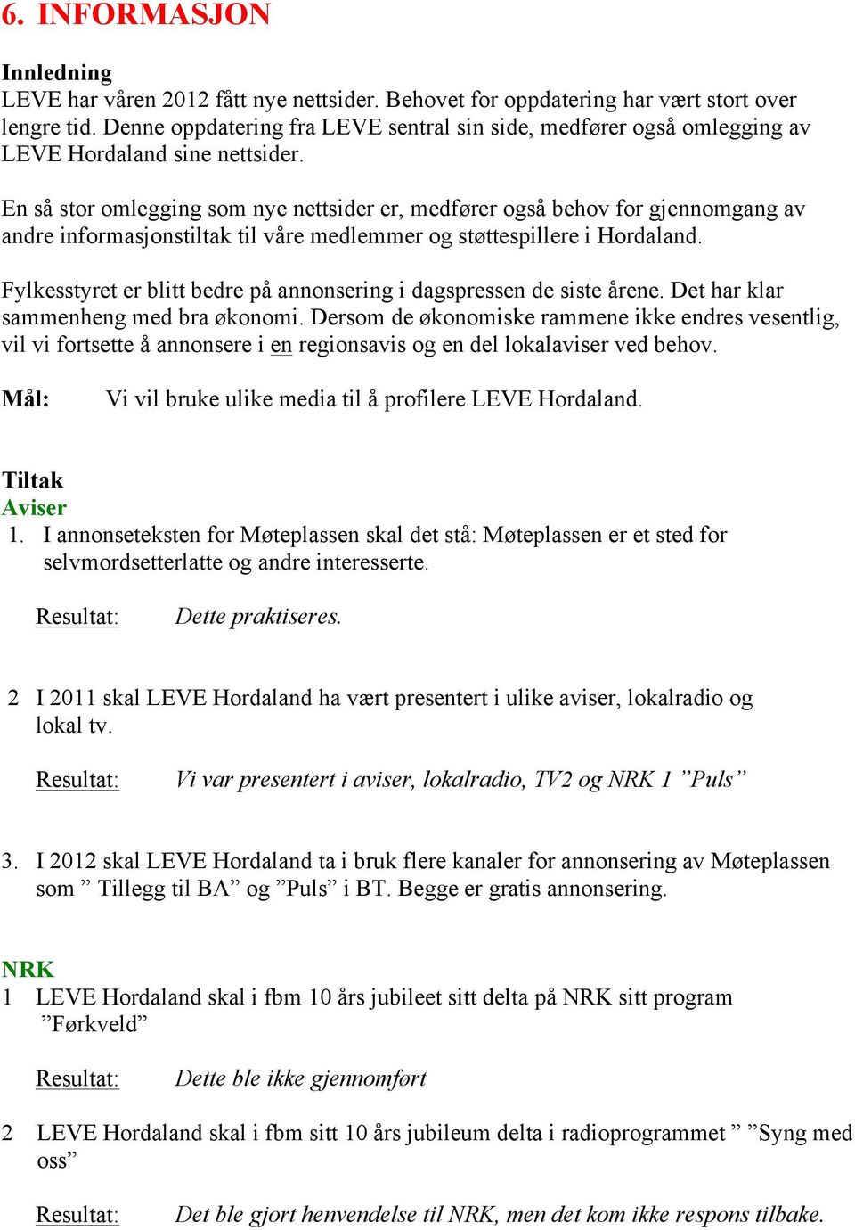 En så stor omlegging som nye nettsider er, medfører også behov for gjennomgang av andre informasjonstiltak til våre medlemmer og støttespillere i Hordaland.