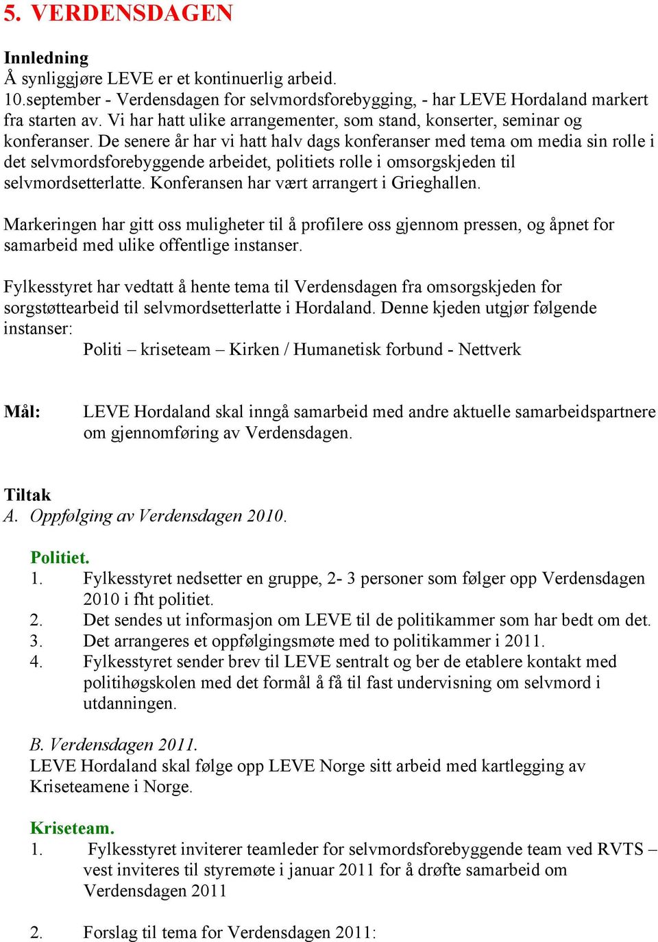 De senere år har vi hatt halv dags konferanser med tema om media sin rolle i det selvmordsforebyggende arbeidet, politiets rolle i omsorgskjeden til selvmordsetterlatte.