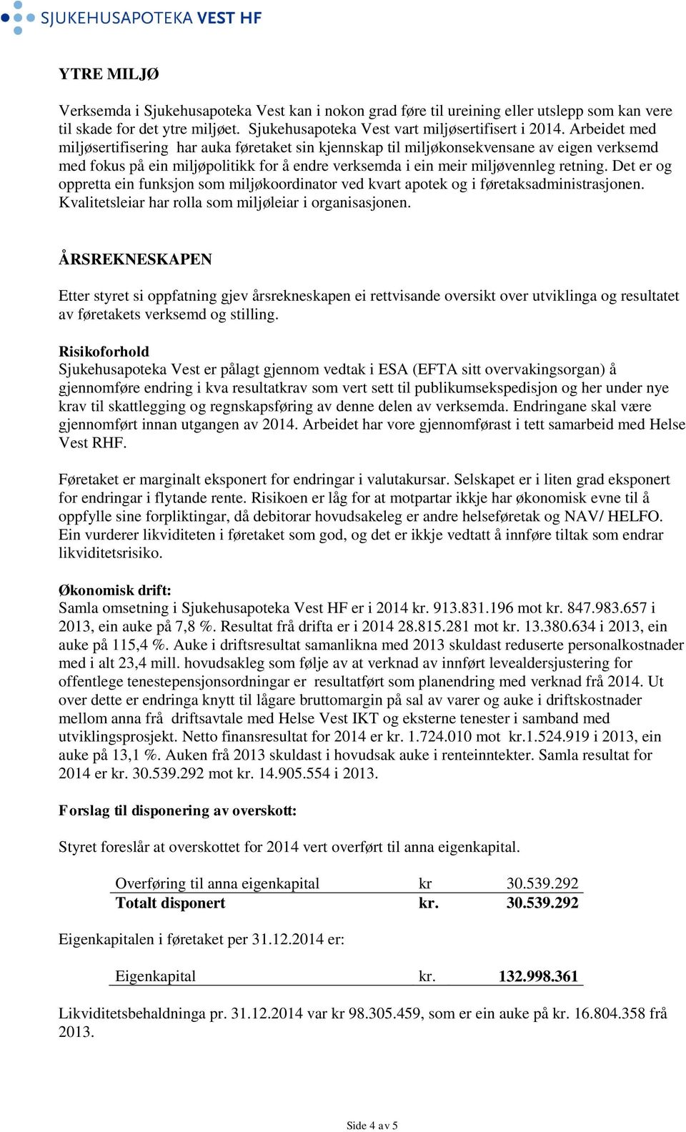 Det er og oppretta ein funksjon som miljøkoordinator ved kvart apotek og i føretaksadministrasjonen. Kvalitetsleiar har rolla som miljøleiar i organisasjonen.