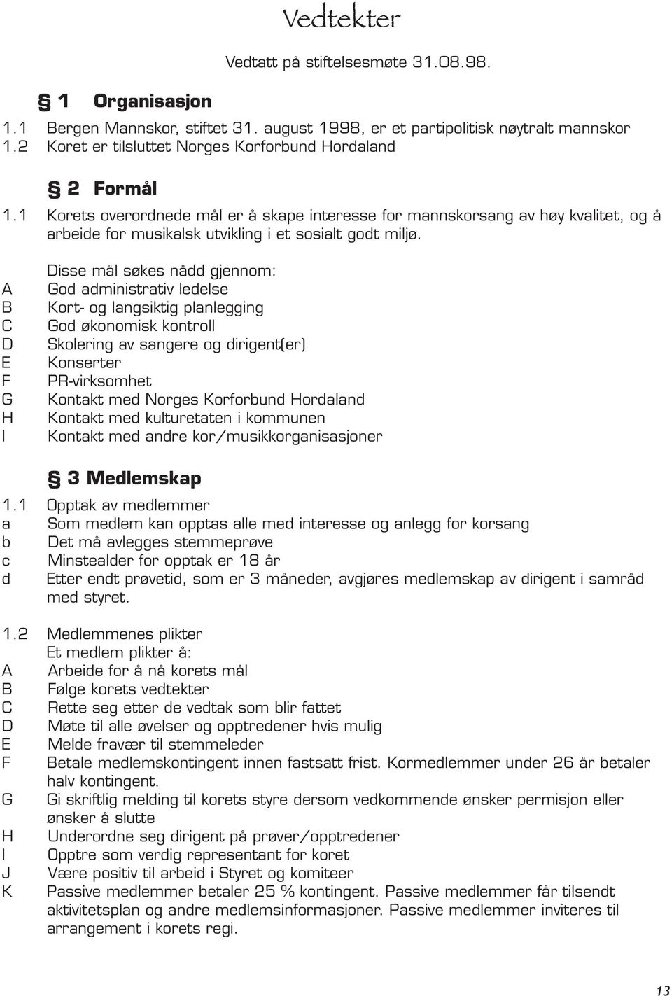 1 Korets overordnede mål er å skape interesse for mannskorsang av høy kvalitet, og å arbeide for musikalsk utvikling i et sosialt godt miljø.