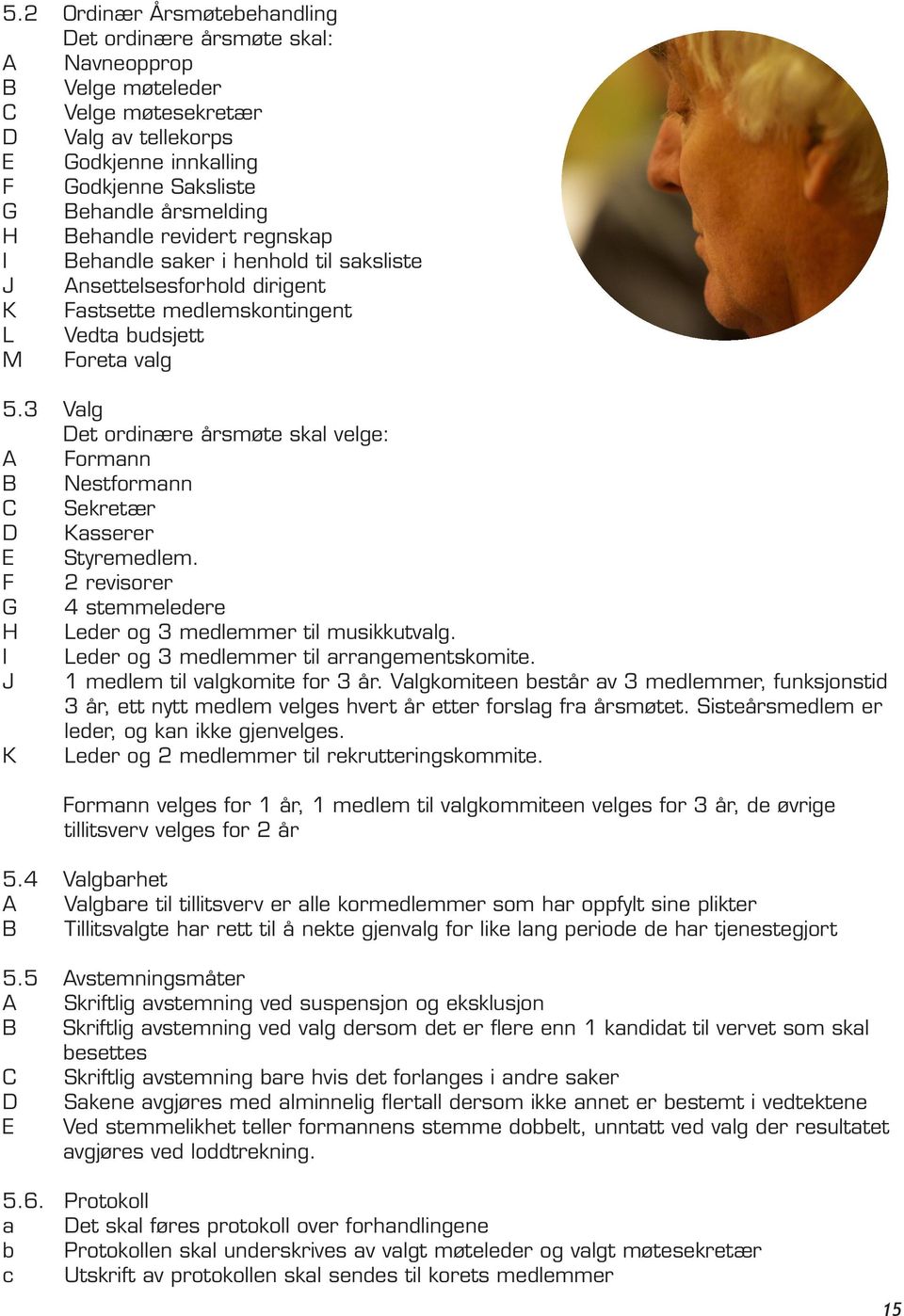 3 Valg Det ordinære årsmøte skal velge: A Formann B Nestformann C Sekretær D Kasserer E Styremedlem. F 2 revisorer G 4 stemmeledere H Leder og 3 medlemmer til musikkutvalg.