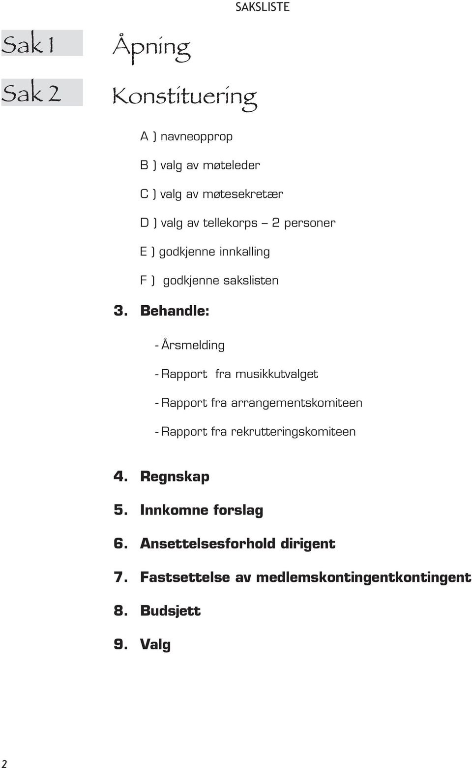 Behandle: - Årsmelding - Rapport fra musikkutvalget - Rapport fra arrangementskomiteen - Rapport fra