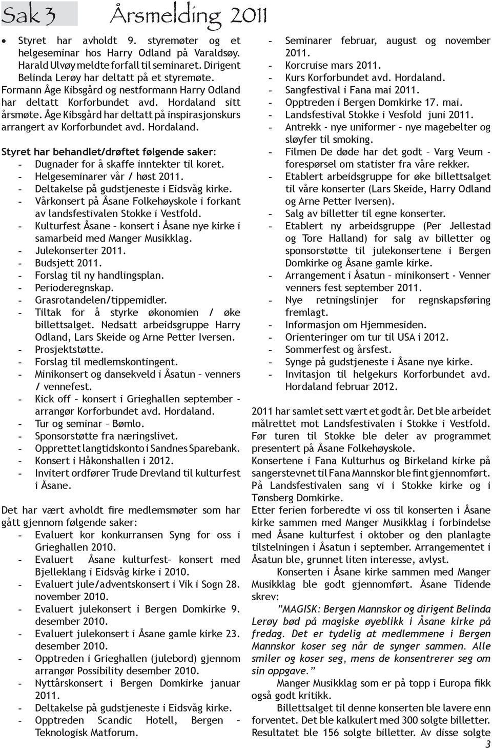 - Helgeseminarer vår / høst 2011. - Deltakelse på gudstjeneste i Eidsvåg kirke. - Vårkonsert på Åsane Folkehøyskole i forkant av landsfestivalen Stokke i Vestfold.
