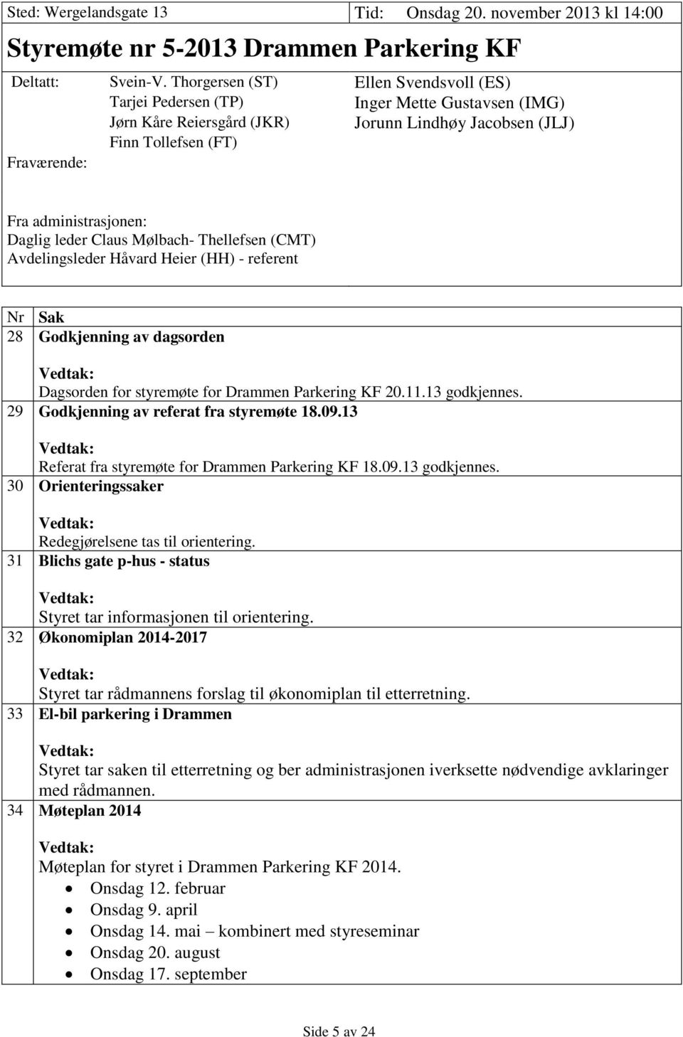 Daglig leder Claus Mølbach- Thellefsen (CMT) Avdelingsleder Håvard Heier (HH) - referent Nr Sak 28 Godkjenning av dagsorden Vedtak: Dagsorden for styremøte for Drammen Parkering KF 20.11.