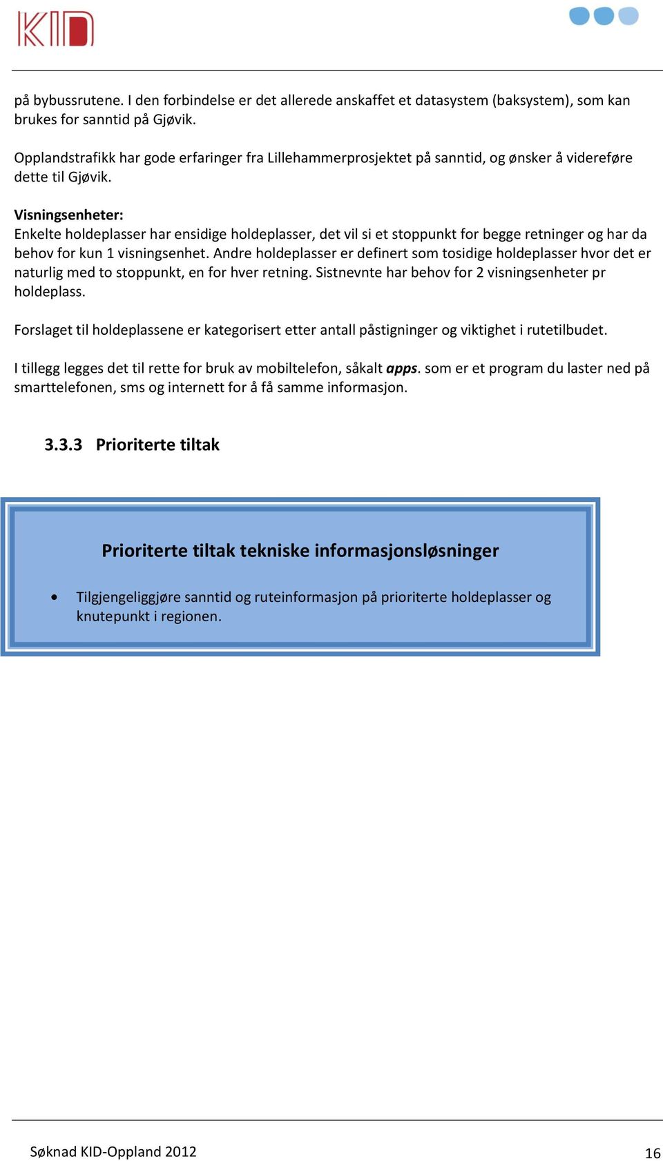 Visningsenheter: Enkelte holdeplasser har ensidige holdeplasser, det vil si et stoppunkt for begge retninger og har da behov for kun 1 visningsenhet.