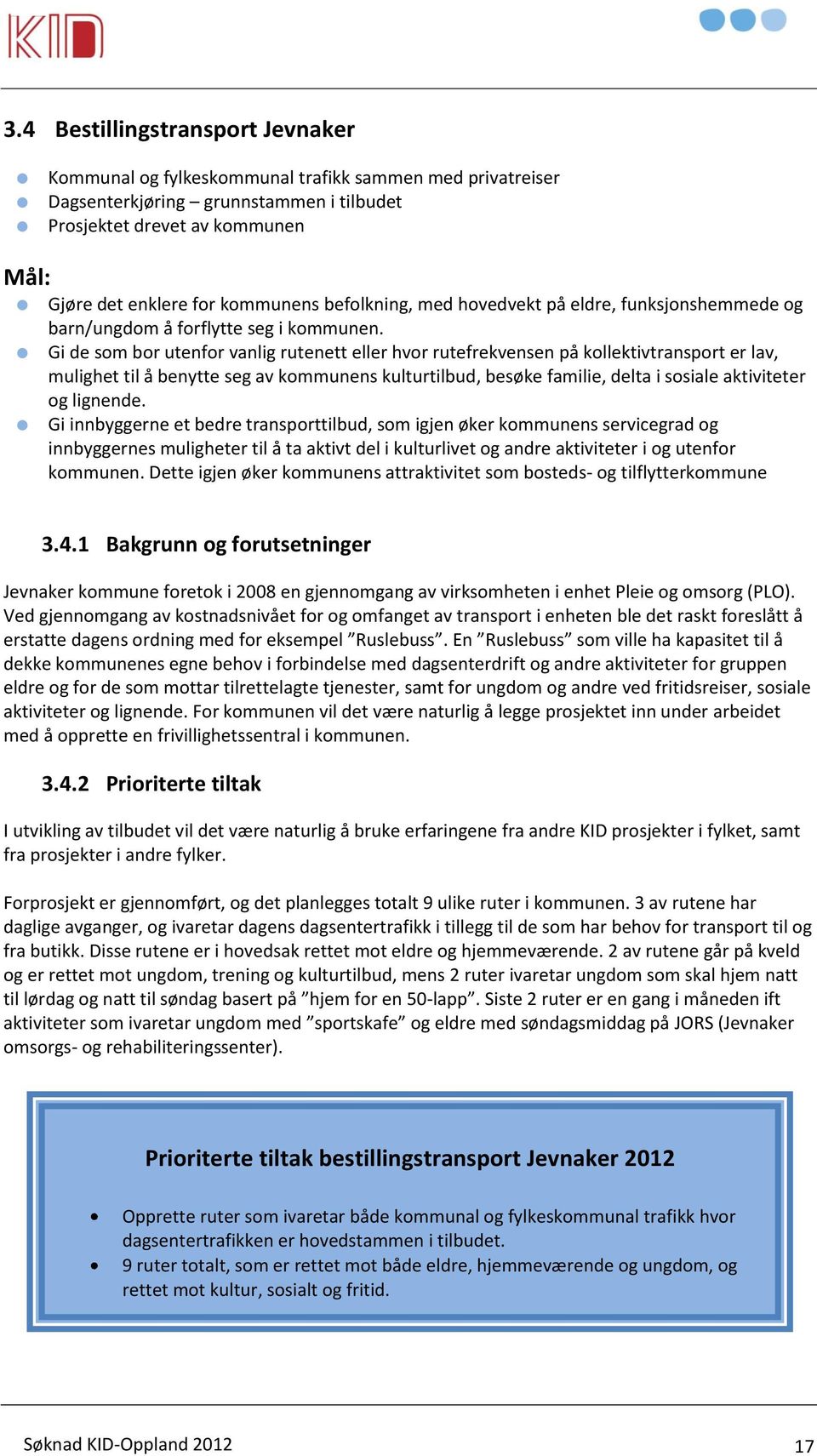 Gi de som bor utenfor vanlig rutenett eller hvor rutefrekvensen på kollektivtransport er lav, mulighet til å benytte seg av kommunens kulturtilbud, besøke familie, delta i sosiale aktiviteter og