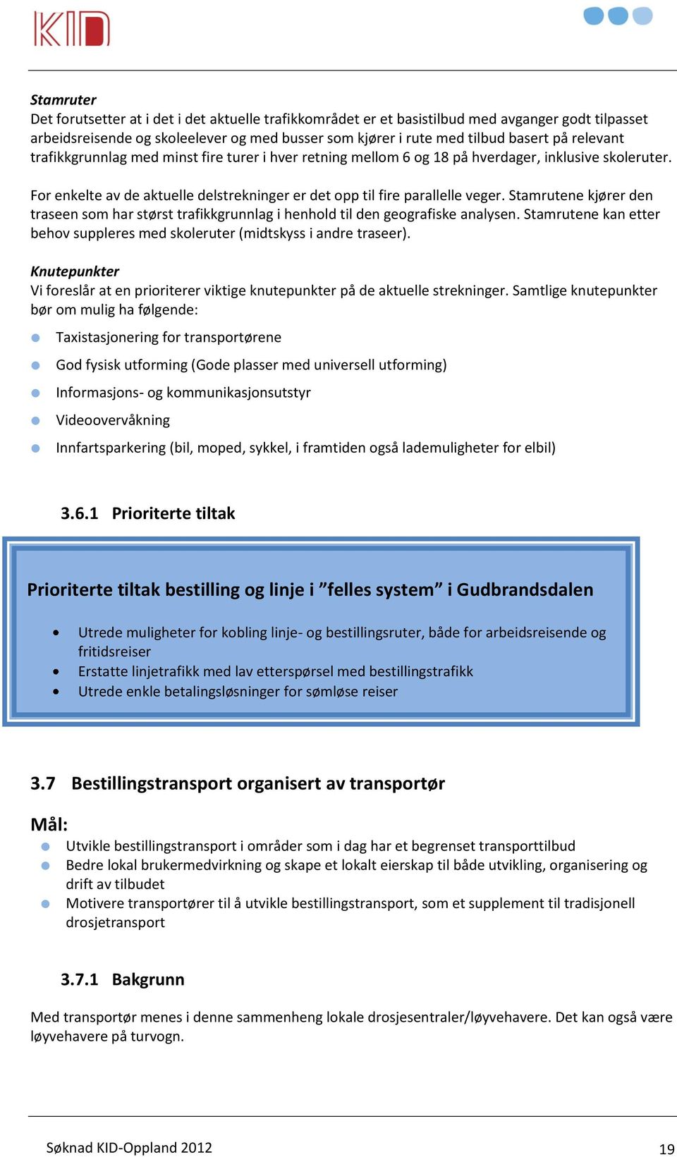 Stamrutene kjører den traseen som har størst trafikkgrunnlag i henhold til den geografiske analysen. Stamrutene kan etter behov suppleres med skoleruter (midtskyss i andre traseer).