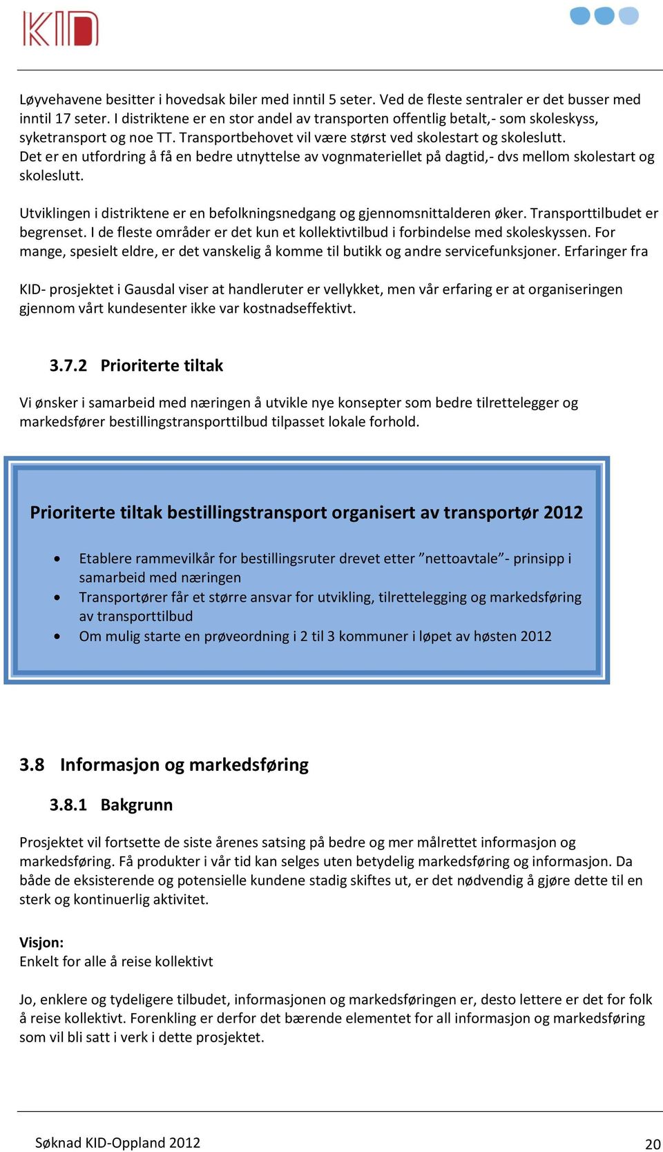 Det er en utfordring å få en bedre utnyttelse av vognmateriellet på dagtid,- dvs mellom skolestart og skoleslutt. Utviklingen i distriktene er en befolkningsnedgang og gjennomsnittalderen øker.