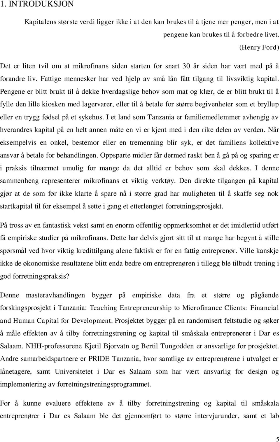 Pengene er blitt brukt til å dekke hverdagslige behov som mat og klær, de er blitt brukt til å fylle den lille kiosken med lagervarer, eller til å betale for større begivenheter som et bryllup eller