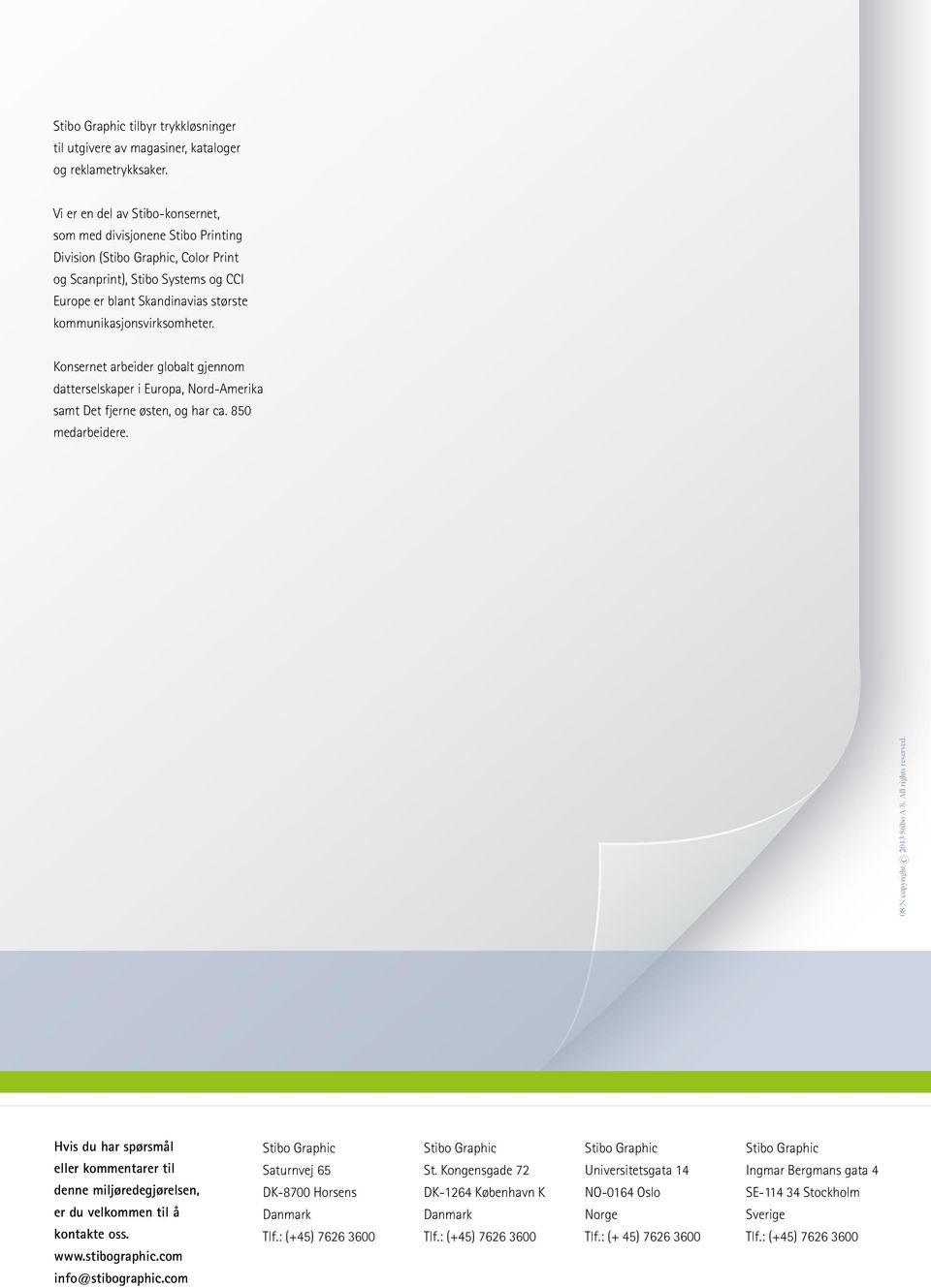 kommunikasjonsvirksomheter. Konsernet arbeider globalt gjennom datterselskaper i Europa, Nord-Amerika samt Det fjerne østen, og har ca. 850 medarbeidere. 08/N copyright 2013 Stibo A/S.
