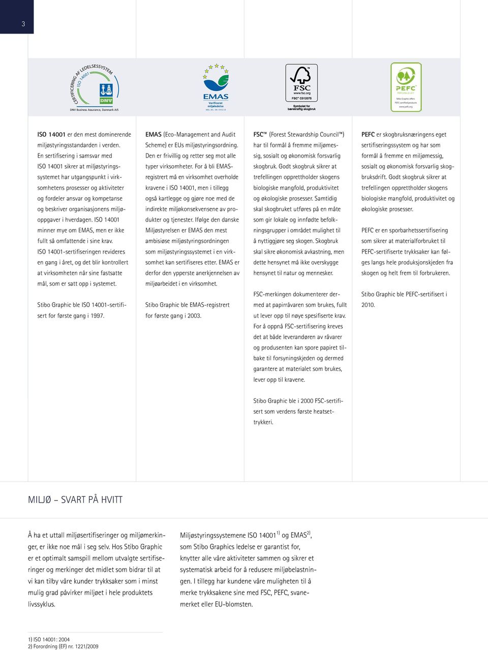 miljøoppgaver i hverdagen. ISO 14001 minner mye om EMAS, men er ikke fullt så omfattende i sine krav.