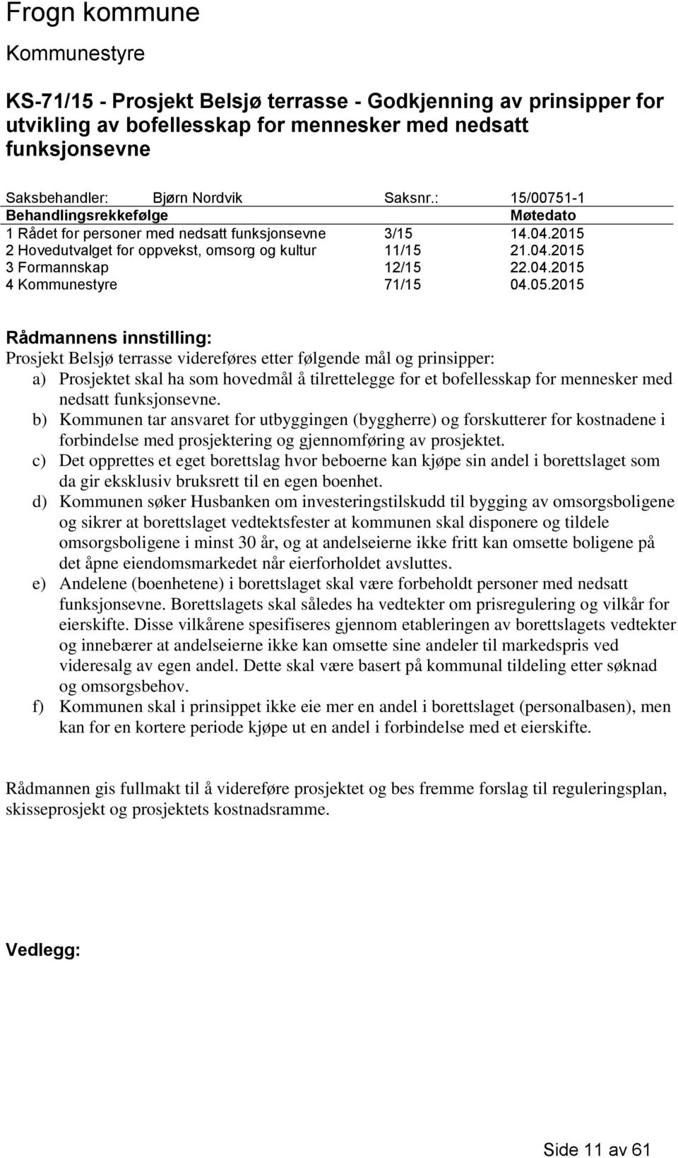 05.2015 Rådmannens innstilling: Prosjekt Belsjø terrasse videreføres etter følgende mål og prinsipper: a) Prosjektet skal ha som hovedmål å tilrettelegge for et bofellesskap for mennesker med nedsatt