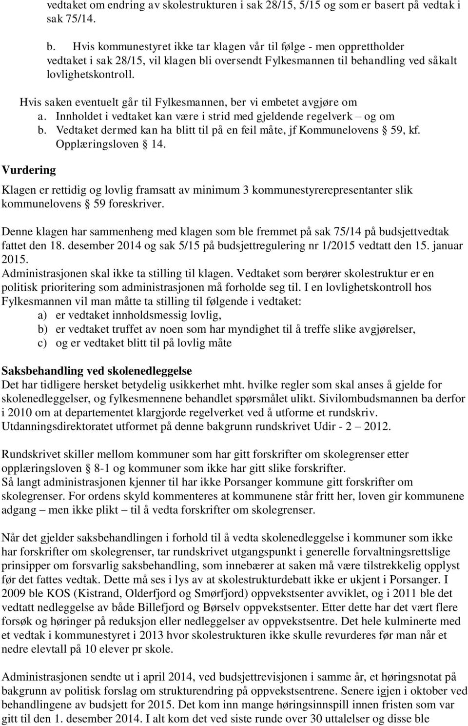 Hvis kommunestyret ikke tar klagen vår til følge - men opprettholder vedtaket i sak 28/15, vil klagen bli oversendt Fylkesmannen til behandling ved såkalt lovlighetskontroll.