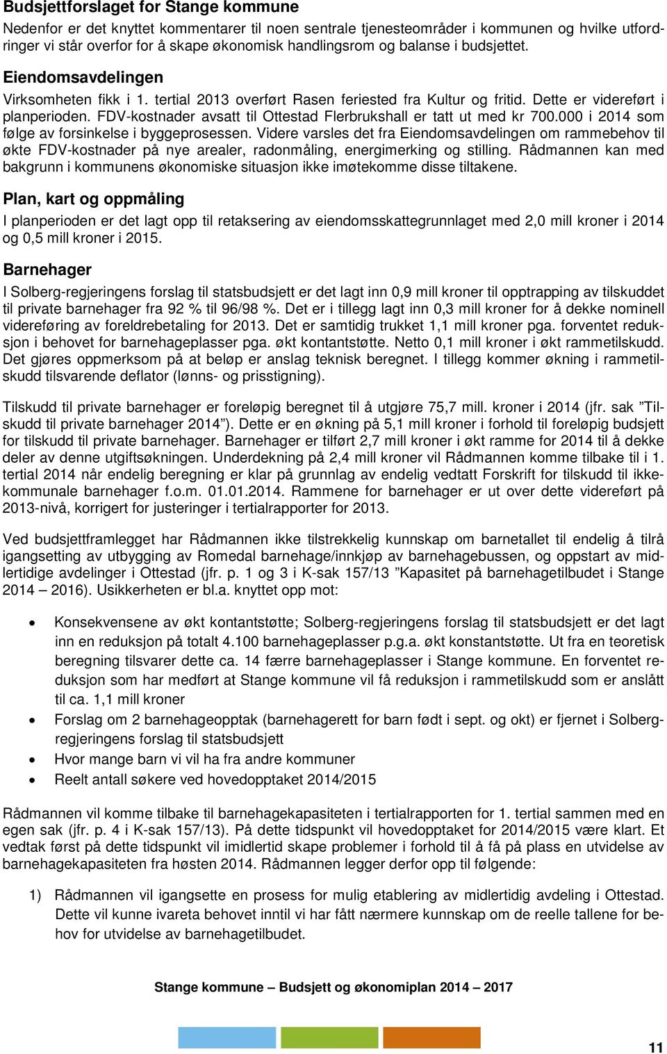 FDV-kostnader avsatt til Ottestad Flerbrukshall er tatt ut med kr 700.000 i 2014 som følge av forsinkelse i byggeprosessen.