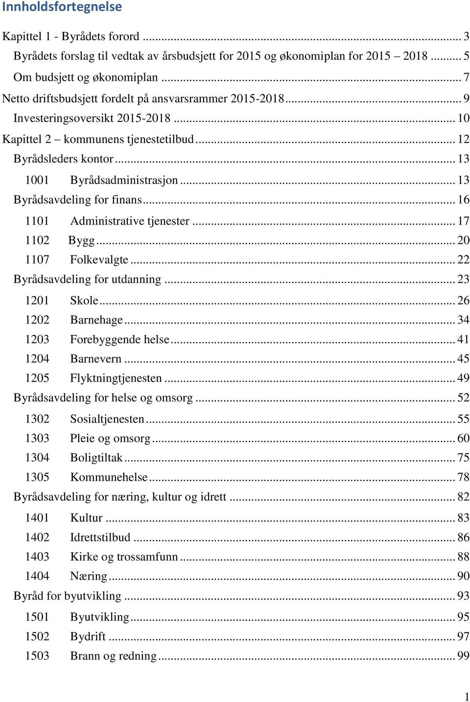 .. 13 Byrådsavdeling for finans... 16 1101 Administrative tjenester... 17 1102 Bygg... 20 1107 Folkevalgte... 22 Byrådsavdeling for utdanning... 23 1201 Skole... 26 1202 Barnehage.