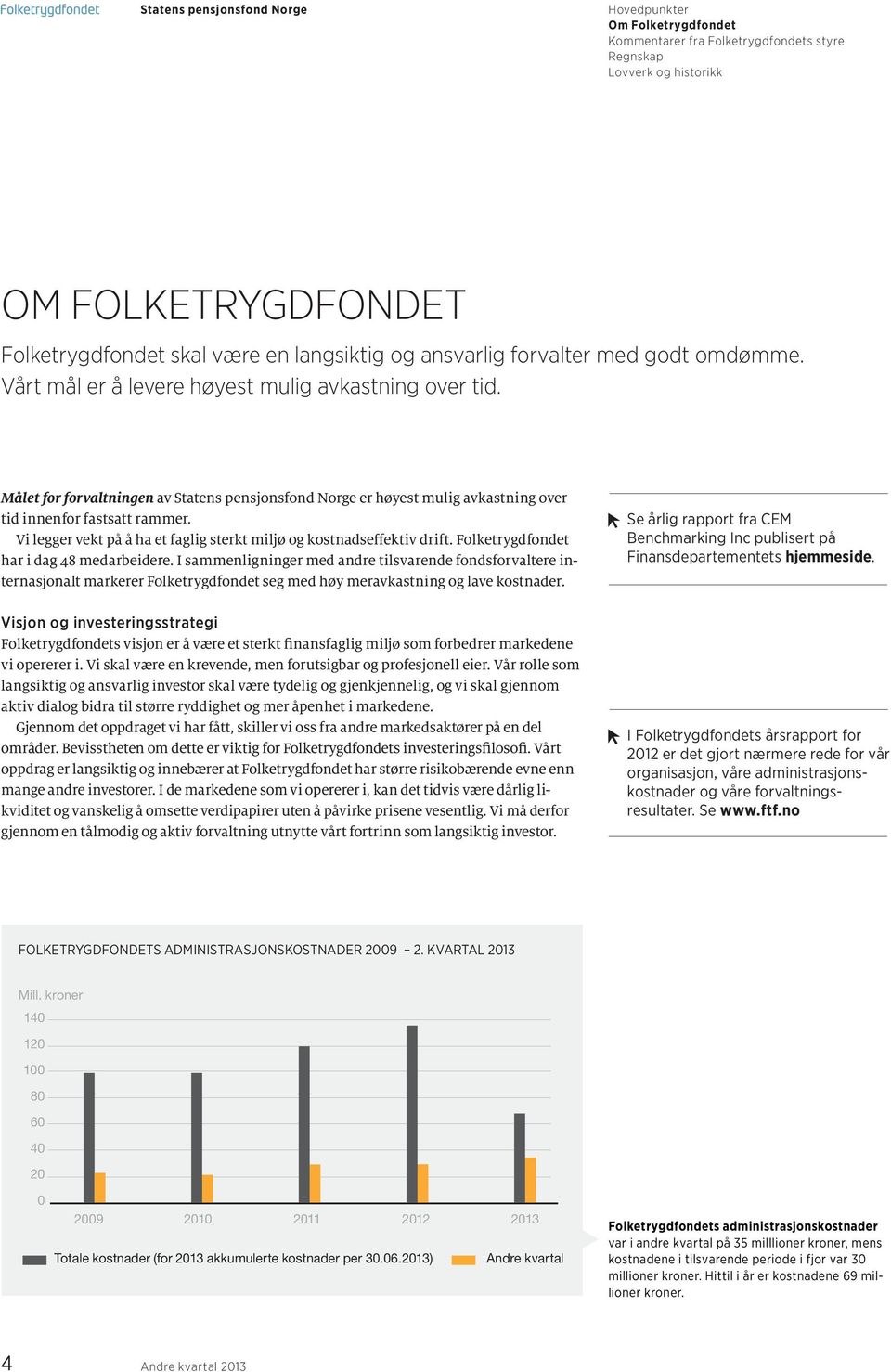 Folketrygdfondet har i dag 48 medarbeidere. I sammenligninger med andre tilsvarende fondsforvaltere internasjonalt markerer Folketrygdfondet seg med høy meravkastning og lave kostnader.