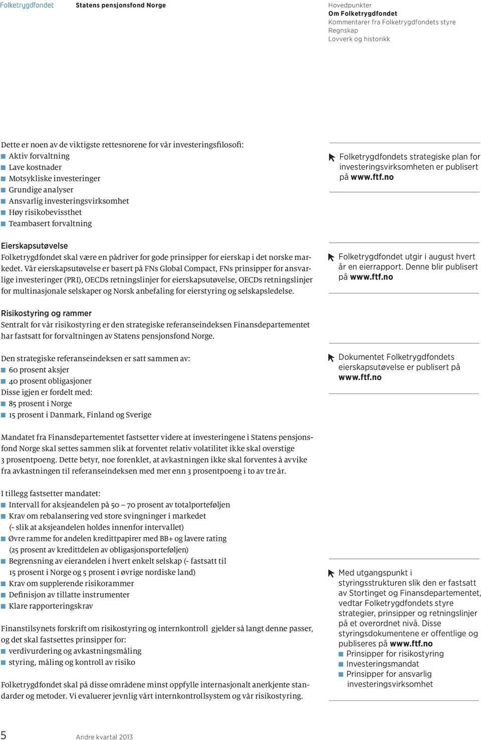 Vår eierskapsutøvelse er basert på FNs Global Compact, FNs prinsipper for ansvarlige investeringer (PRI), OECDs retningslinjer for eierskapsutøvelse, OECDs retningslinjer for multinasjonale selskaper