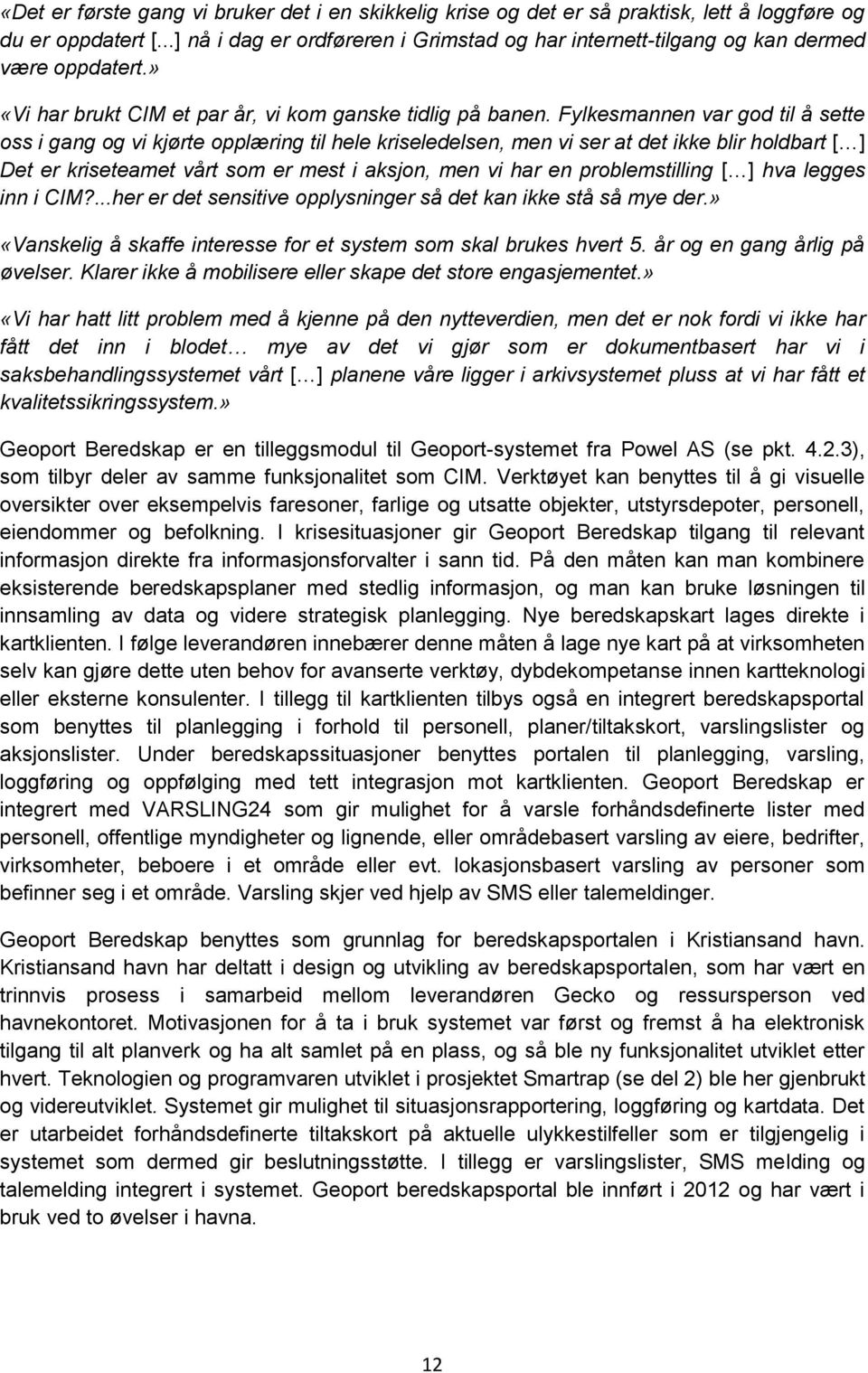 Fylkesmannen var god til å sette oss i gang og vi kjørte opplæring til hele kriseledelsen, men vi ser at det ikke blir holdbart [ ] Det er kriseteamet vårt som er mest i aksjon, men vi har en