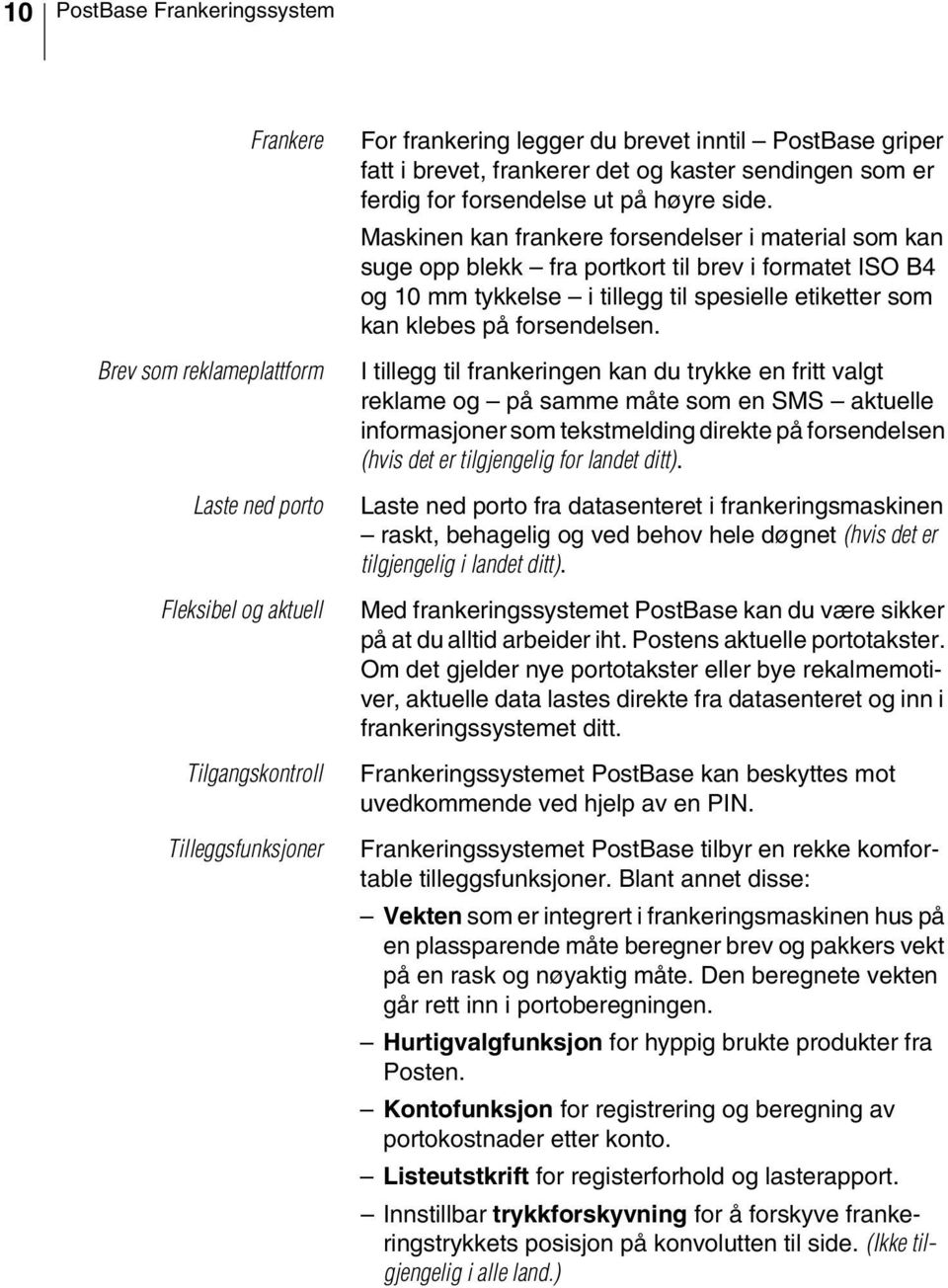 Maskinen kan frankere forsendelser i material som kan suge opp blekk fra portkort til brev i formatet ISO B4 og 10 mm tykkelse i tillegg til spesielle etiketter som kan klebes på forsendelsen.