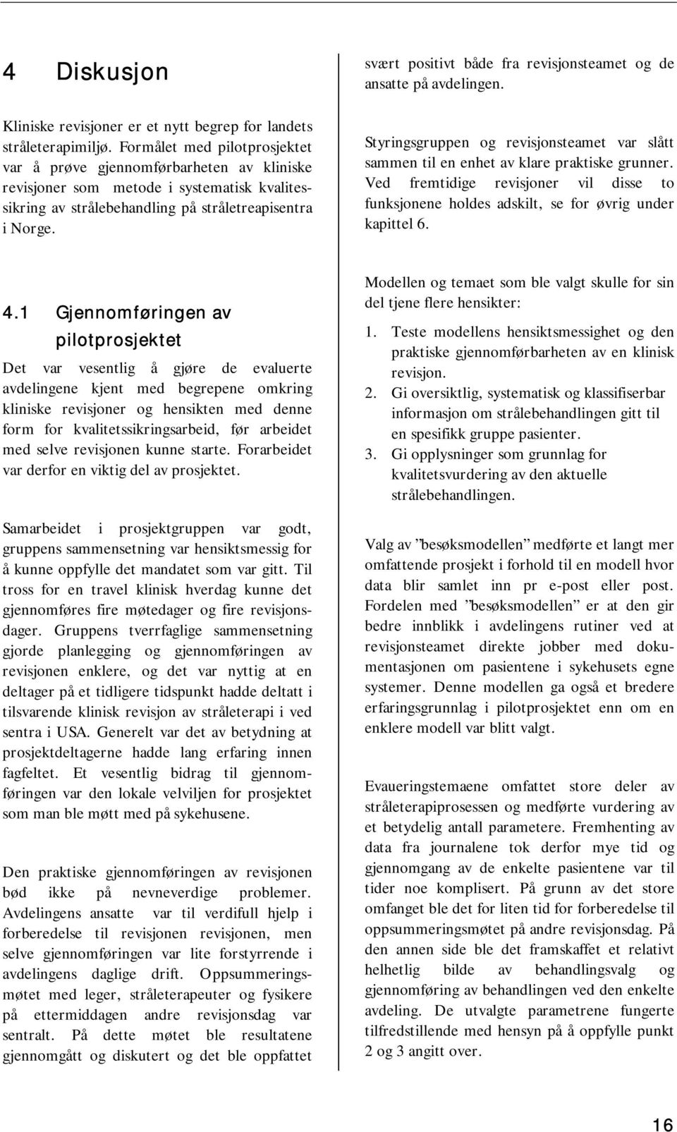 svært positivt både fra revisjonsteamet og de ansatte på avdelingen. Styringsgruppen og revisjonsteamet var slått sammen til en enhet av klare praktiske grunner.