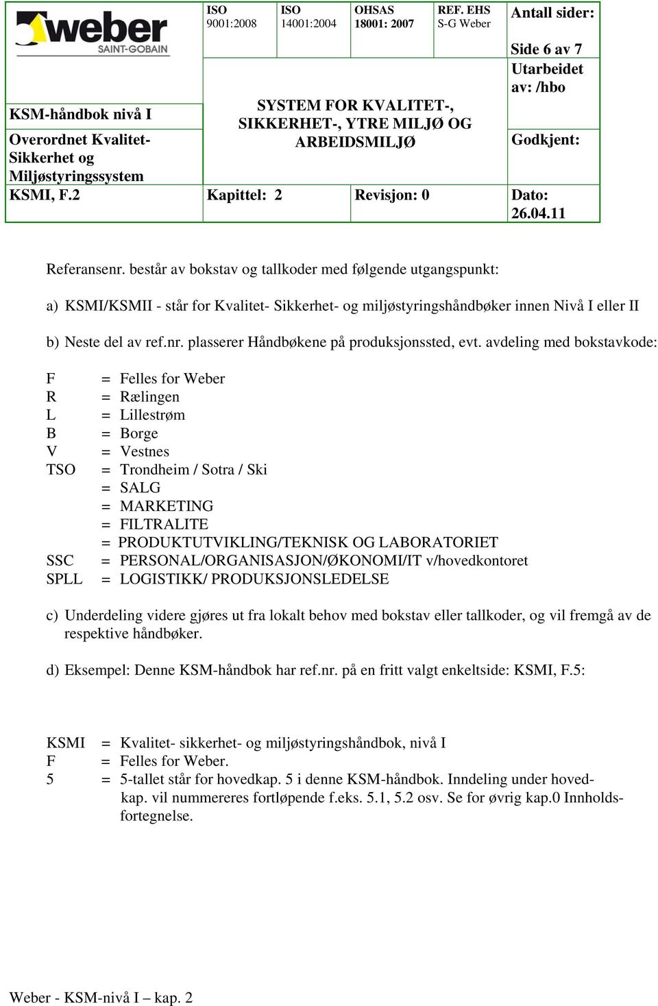 LABORATORIET = PERSONAL/ORGANISASJON/ØKONOMI/IT v/hovedkontoret = LOGISTIKK/ PRODUKSJONSLEDELSE c) Underdeling videre gjøres ut fra lokalt behov med bokstav eller tallkoder, og vil fremgå av de