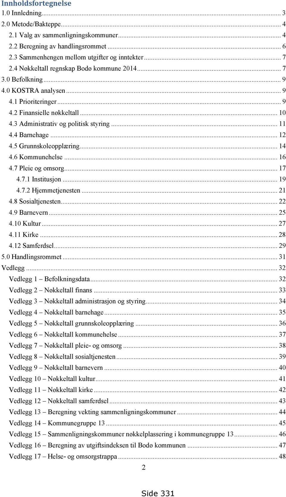 4 Barnehage... 12 4.5 Grunnskoleopplæring... 14 4.6 Kommunehelse... 16 4.7 Pleie og omsorg... 17 4.7.1 Institusjon... 19 4.7.2 Hjemmetjenesten... 21 4.8 Sosialtjenesten... 22 4.9 Barnevern... 25 4.