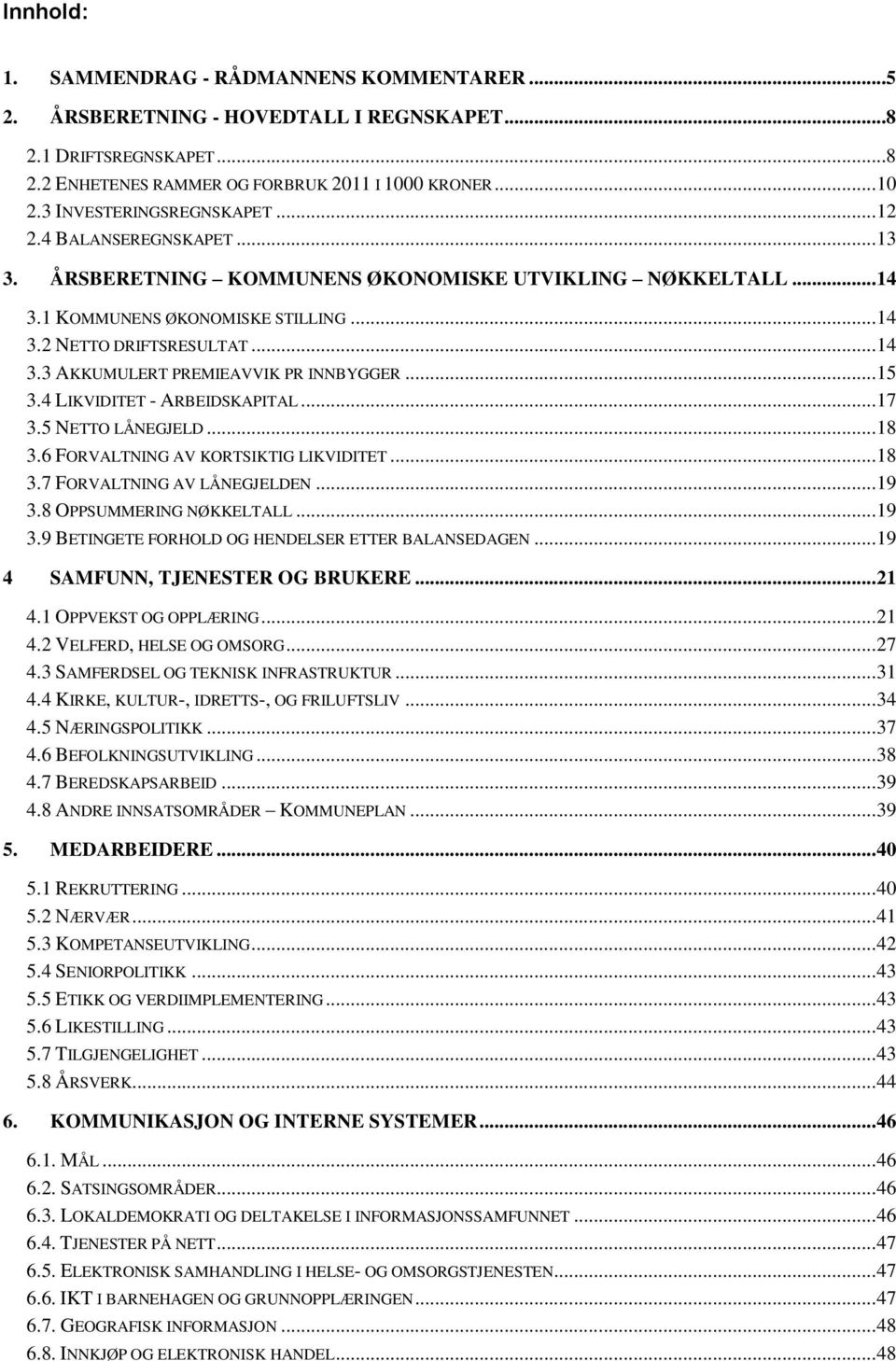 .. 15 3.4 LIKVIDITET - ARBEIDSKAPITAL... 17 3.5 NETTO LÅNEGJELD... 18 3.6 FORVALTNING AV KORTSIKTIG LIKVIDITET... 18 3.7 FORVALTNING AV LÅNEGJELDEN... 19 3.