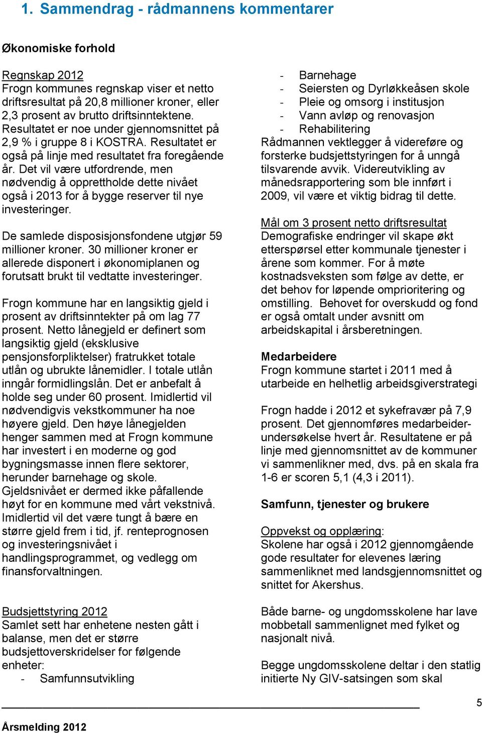 Det vil være utfordrende, men nødvendig å opprettholde dette nivået også i 2013 for å bygge reserver til nye investeringer. De samlede disposisjonsfondene utgjør 59 millioner kroner.