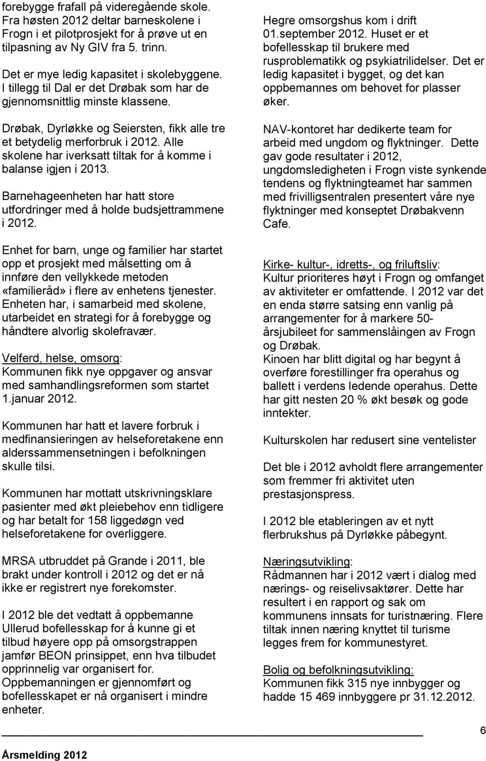 Alle skolene har iverksatt tiltak for å komme i balanse igjen i 2013. Barnehageenheten har hatt store utfordringer med å holde budsjettrammene i 2012.