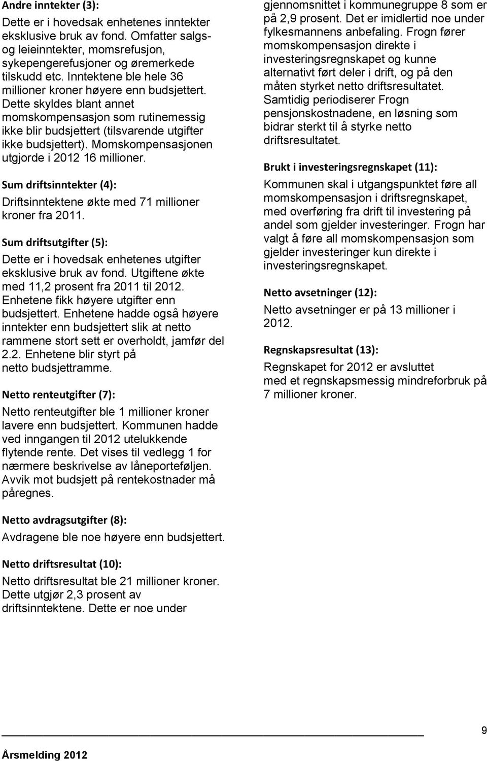 Momskompensasjonen utgjorde i 2012 16 millioner. Sum driftsinntekter (4): Driftsinntektene økte med 71 millioner kroner fra 2011.