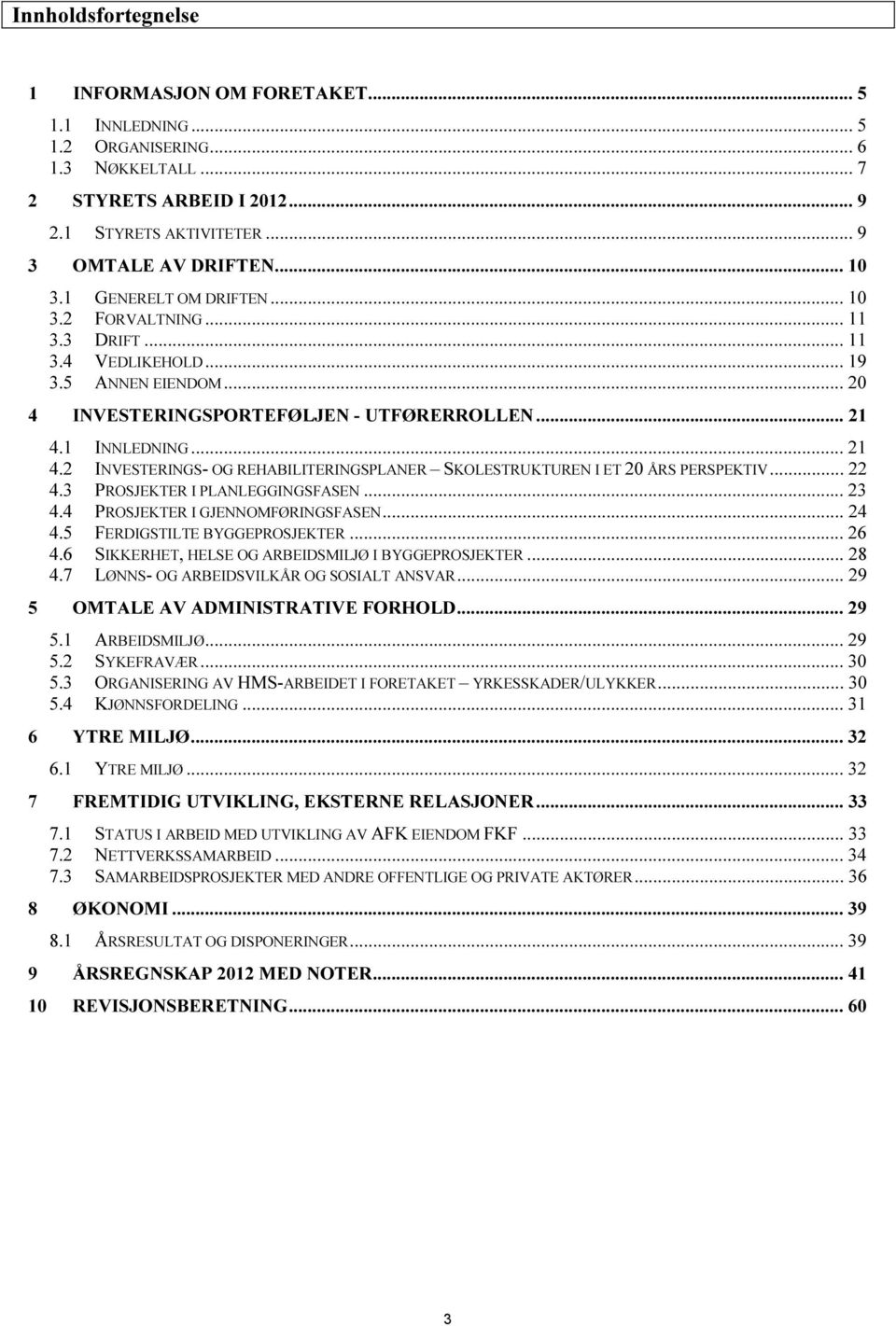 1 INNLEDNING... 21 4.2 INVESTERINGS- OG REHABILITERINGSPLANER SKOLESTRUKTUREN I ET 20 ÅRS PERSPEKTIV... 22 4.3 PROSJEKTER I PLANLEGGINGSFASEN... 23 4.4 PROSJEKTER I GJENNOMFØRINGSFASEN... 24 4.