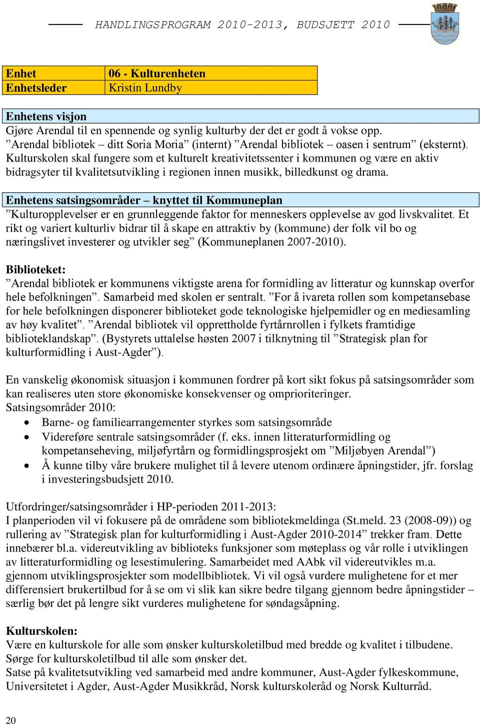 Kulturskolen skal fungere som et kulturelt kreativitetssenter i kommunen og være en aktiv bidragsyter til kvalitetsutvikling i regionen innen musikk, billedkunst og drama.