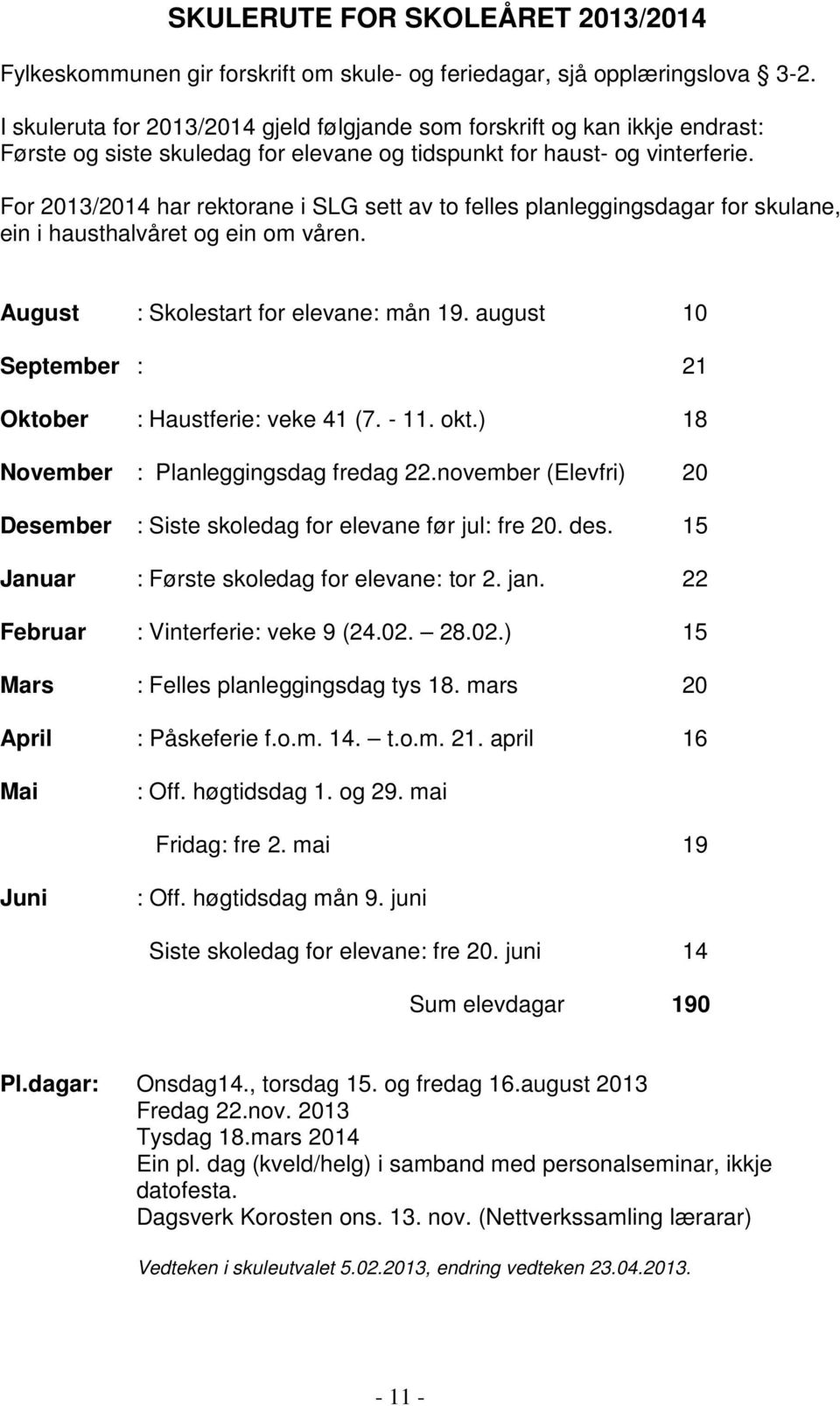 For 2013/2014 har rektorane i SLG sett av to felles planleggingsdagar for skulane, ein i hausthalvåret og ein om våren. August : Skolestart for elevane: mån 19.