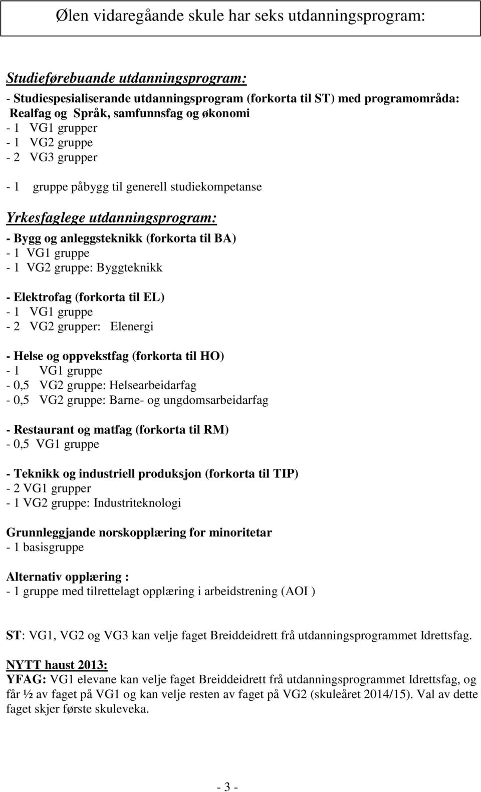 VG2 gruppe: Byggteknikk - Elektrofag (forkorta til EL) - 1 VG1 gruppe - 2 VG2 grupper: Elenergi - Helse og oppvekstfag (forkorta til HO) - 1 VG1 gruppe - 0,5 VG2 gruppe: Helsearbeidarfag - 0,5 VG2