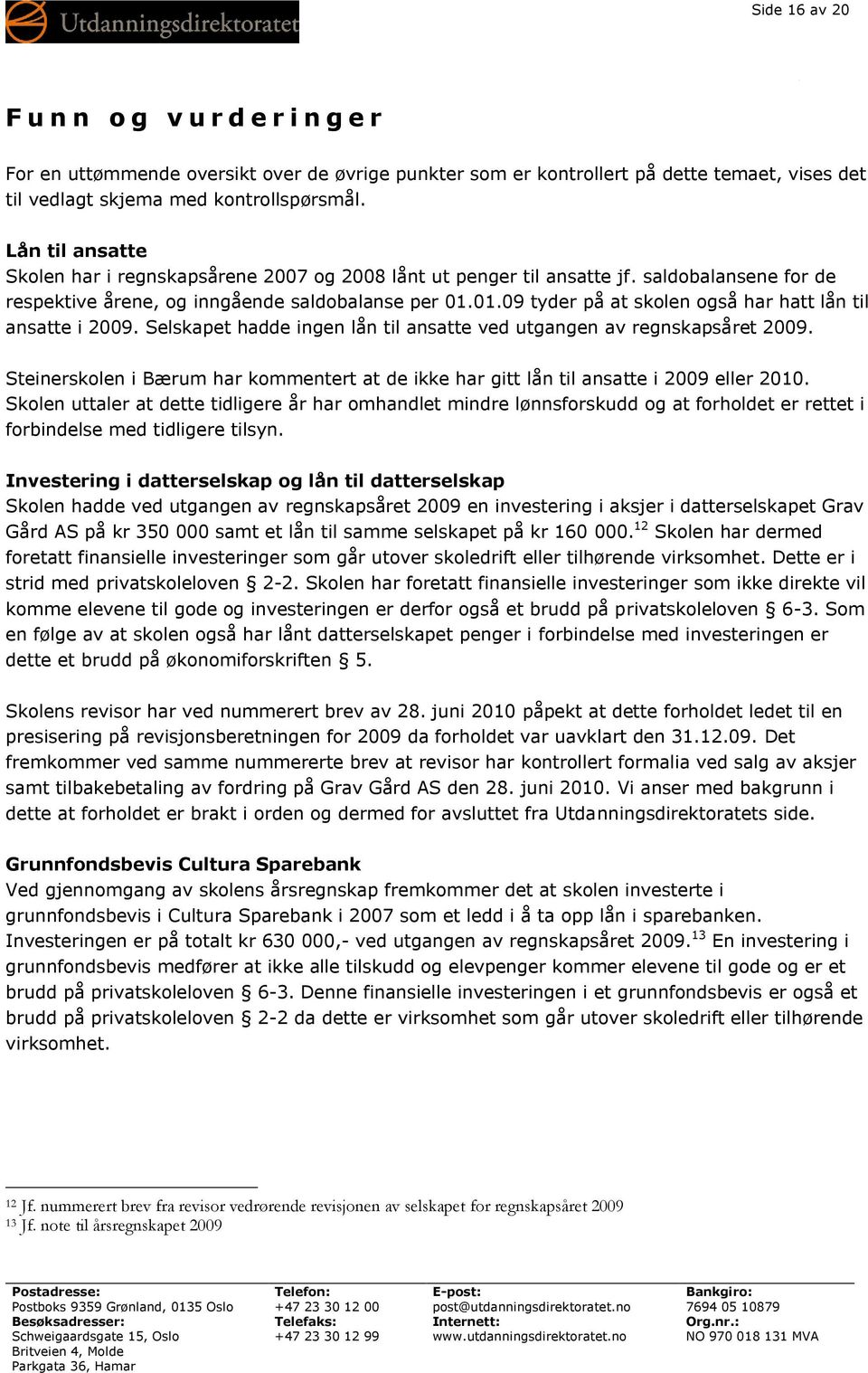 01.09 tyder på at skolen også har hatt lån til ansatte i 2009. Selskapet hadde ingen lån til ansatte ved utgangen av regnskapsåret 2009.