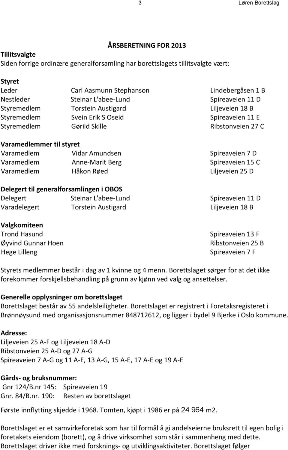 styret Varamedlem Vidar Amundsen Spireaveien 7 D Varamedlem Anne-Marit Berg Spireaveien 15 C Varamedlem Håkon Røed Liljeveien 25 D Delegert til generalforsamlingen i OBOS Delegert Steinar L'abee-Lund