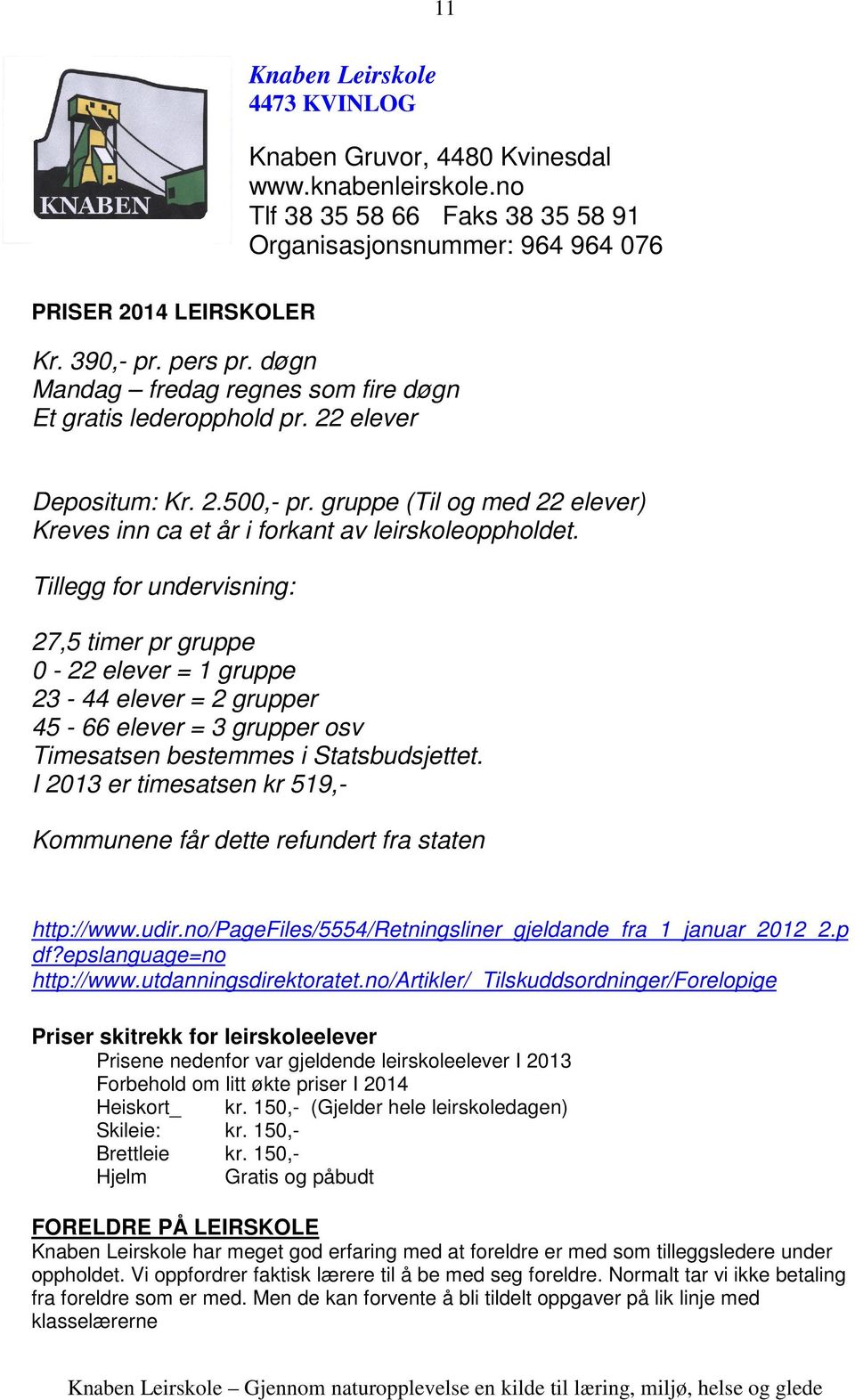 Tillegg for undervisning: 27,5 timer pr gruppe 0-22 elever = 1 gruppe 23-44 elever = 2 grupper 45-66 elever = 3 grupper osv Timesatsen bestemmes i Statsbudsjettet.