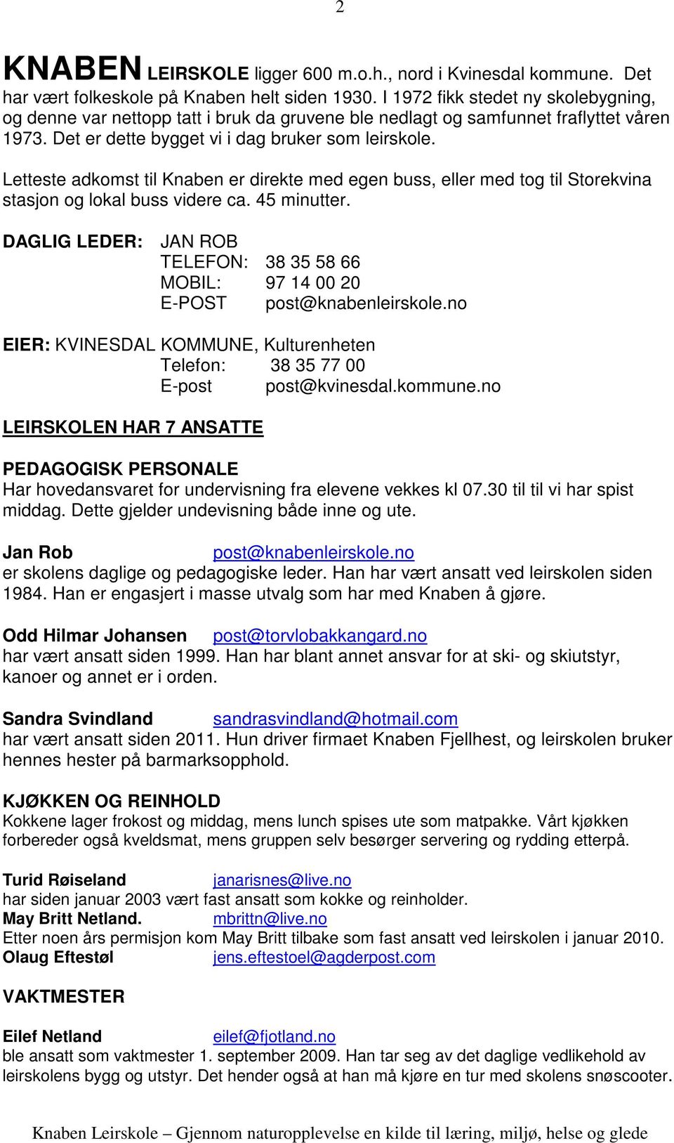 Letteste adkomst til Knaben er direkte med egen buss, eller med tog til Storekvina stasjon og lokal buss videre ca. 45 minutter.