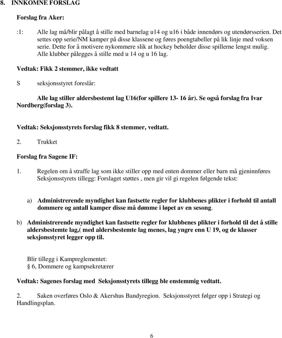 Alle klubber pålegges å stille med u 14 og u 16 lag. Vedtak: Fikk 2 stemmer, ikke vedtatt S seksjonsstyret foreslår: Alle lag stiller aldersbestemt lag U16(for spillere 13-16 år).