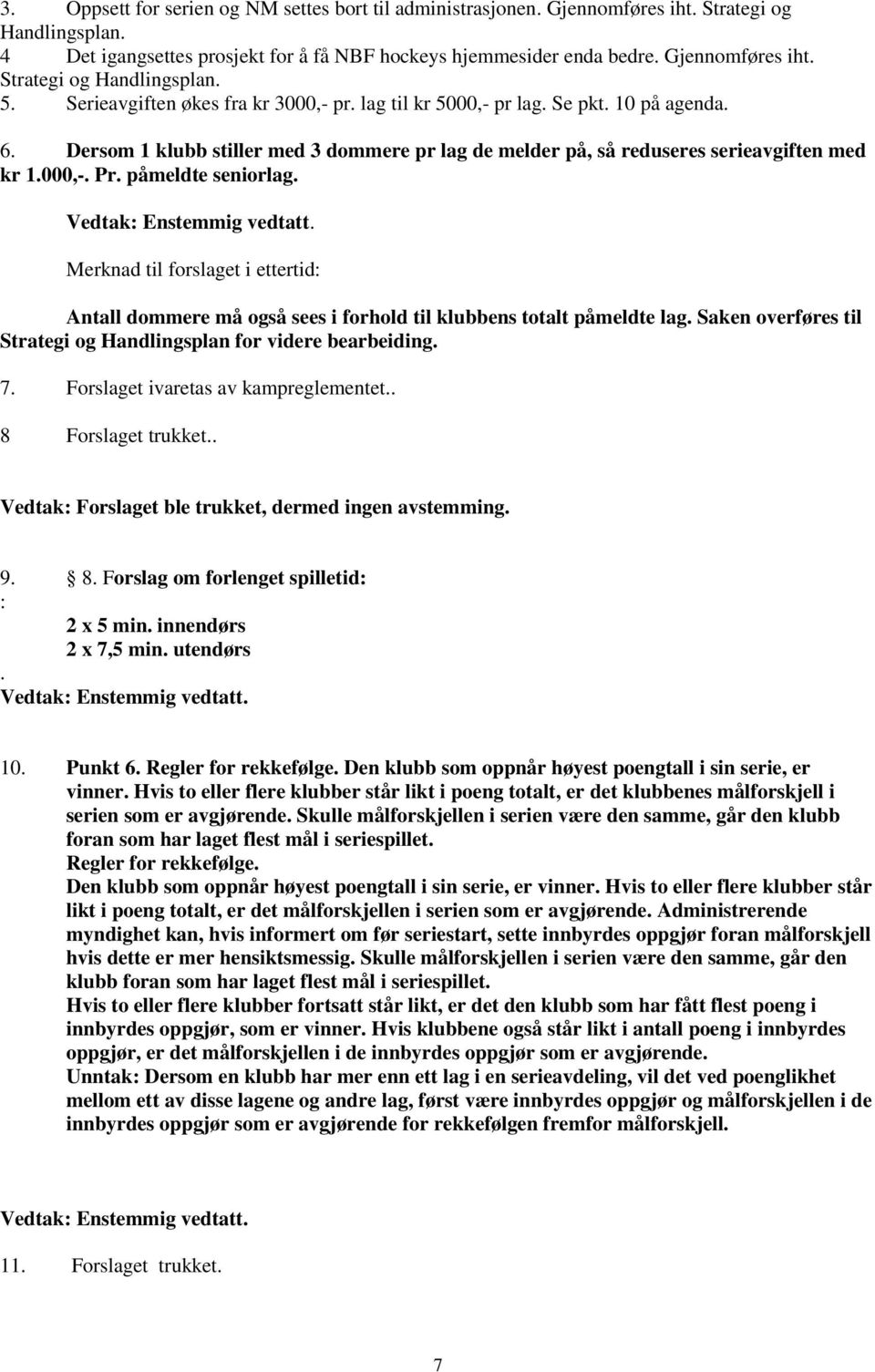 påmeldte seniorlag. Merknad til forslaget i ettertid: Antall dommere må også sees i forhold til klubbens totalt påmeldte lag. Saken overføres til Strategi og Handlingsplan for videre bearbeiding. 7.