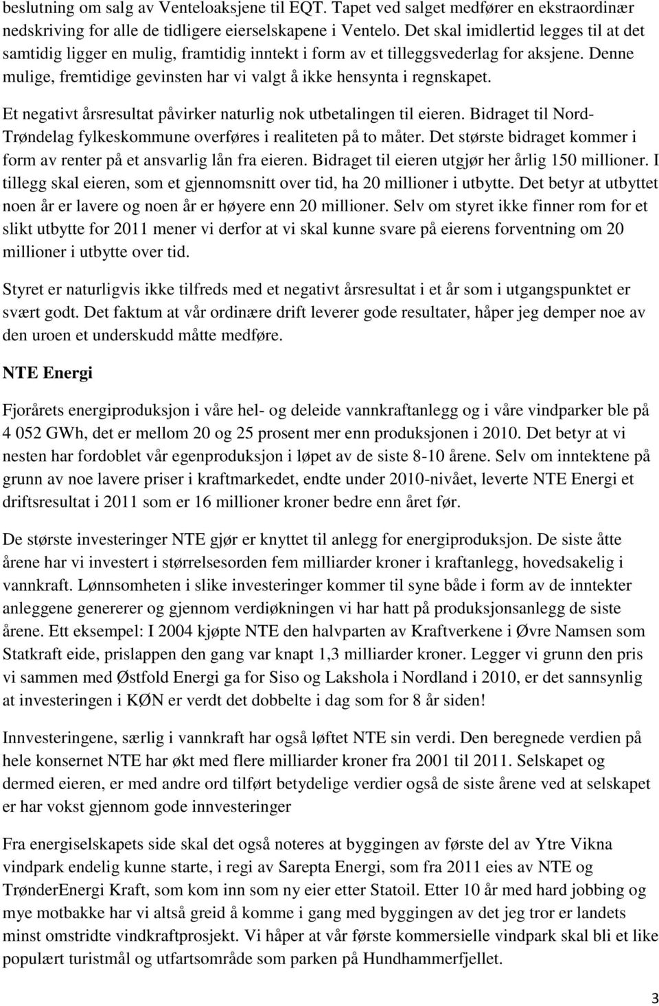 Denne mulige, fremtidige gevinsten har vi valgt å ikke hensynta i regnskapet. Et negativt årsresultat påvirker naturlig nok utbetalingen til eieren.