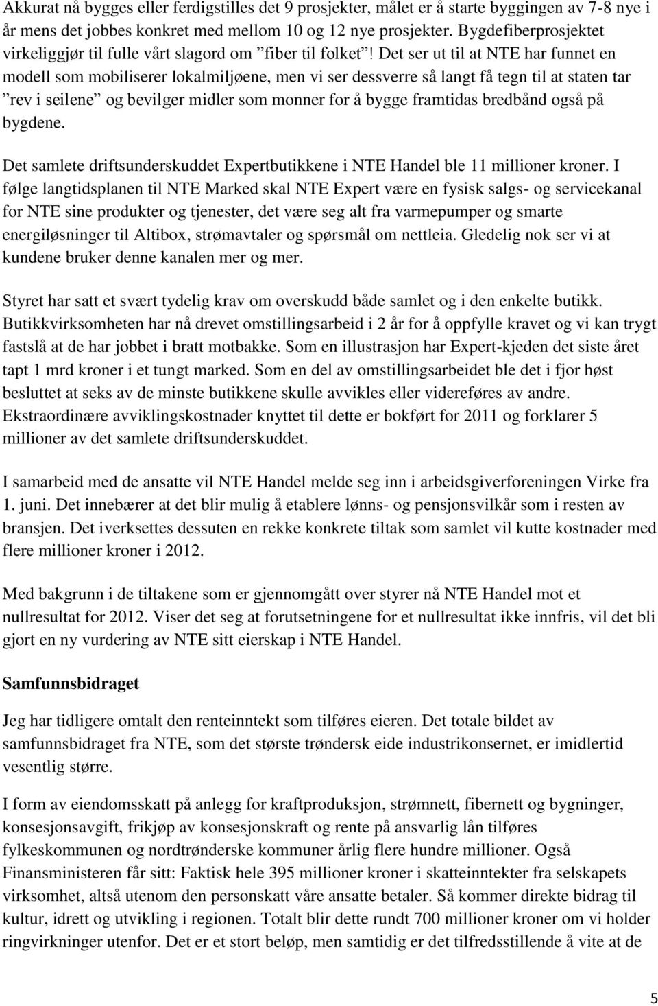 Det ser ut til at NTE har funnet en modell som mobiliserer lokalmiljøene, men vi ser dessverre så langt få tegn til at staten tar rev i seilene og bevilger midler som monner for å bygge framtidas