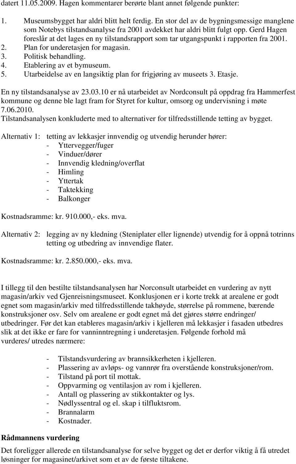 Gerd Hagen foreslår at det lages en ny tilstandsrapport som tar utgangspunkt i rapporten fra 2001. 2. Plan for underetasjen for magasin. 3. Politisk behandling. 4. Etablering av et bymuseum. 5.