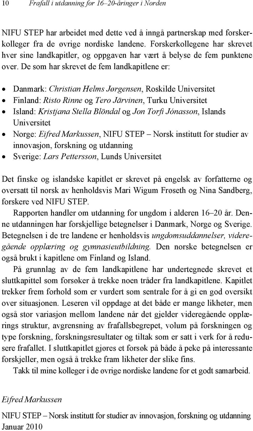 De som har skrevet de fem landkapitlene er: Danmark: Christian Helms Jørgensen, Roskilde Universitet Finland: Risto Rinne og Tero Järvinen, Turku Universitet Island: Kristjana Stella Blöndal og Jon