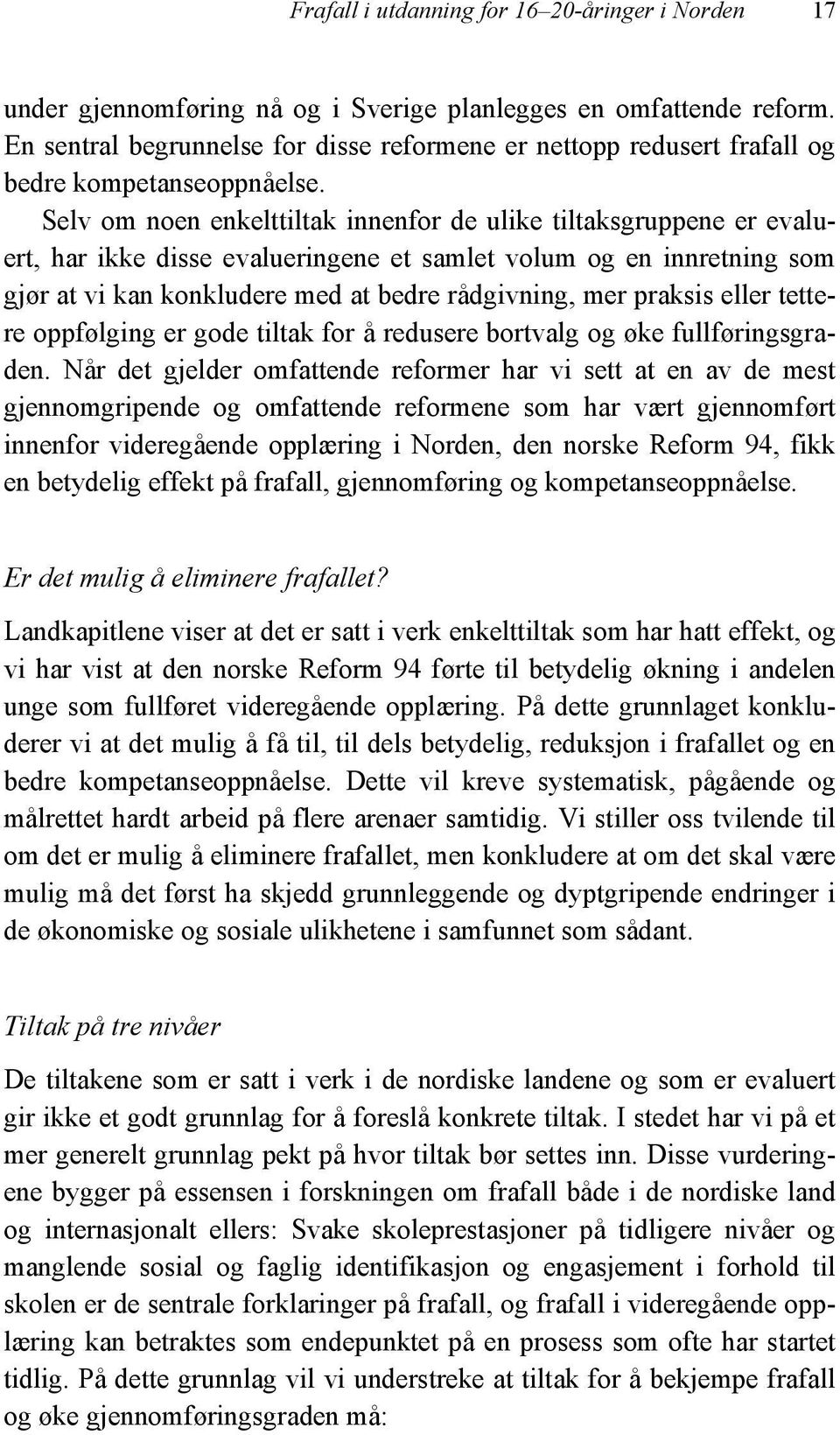 Selv om noen enkelttiltak innenfor de ulike tiltaksgruppene er evaluert, har ikke disse evalueringene et samlet volum og en innretning som gjør at vi kan konkludere med at bedre rådgivning, mer